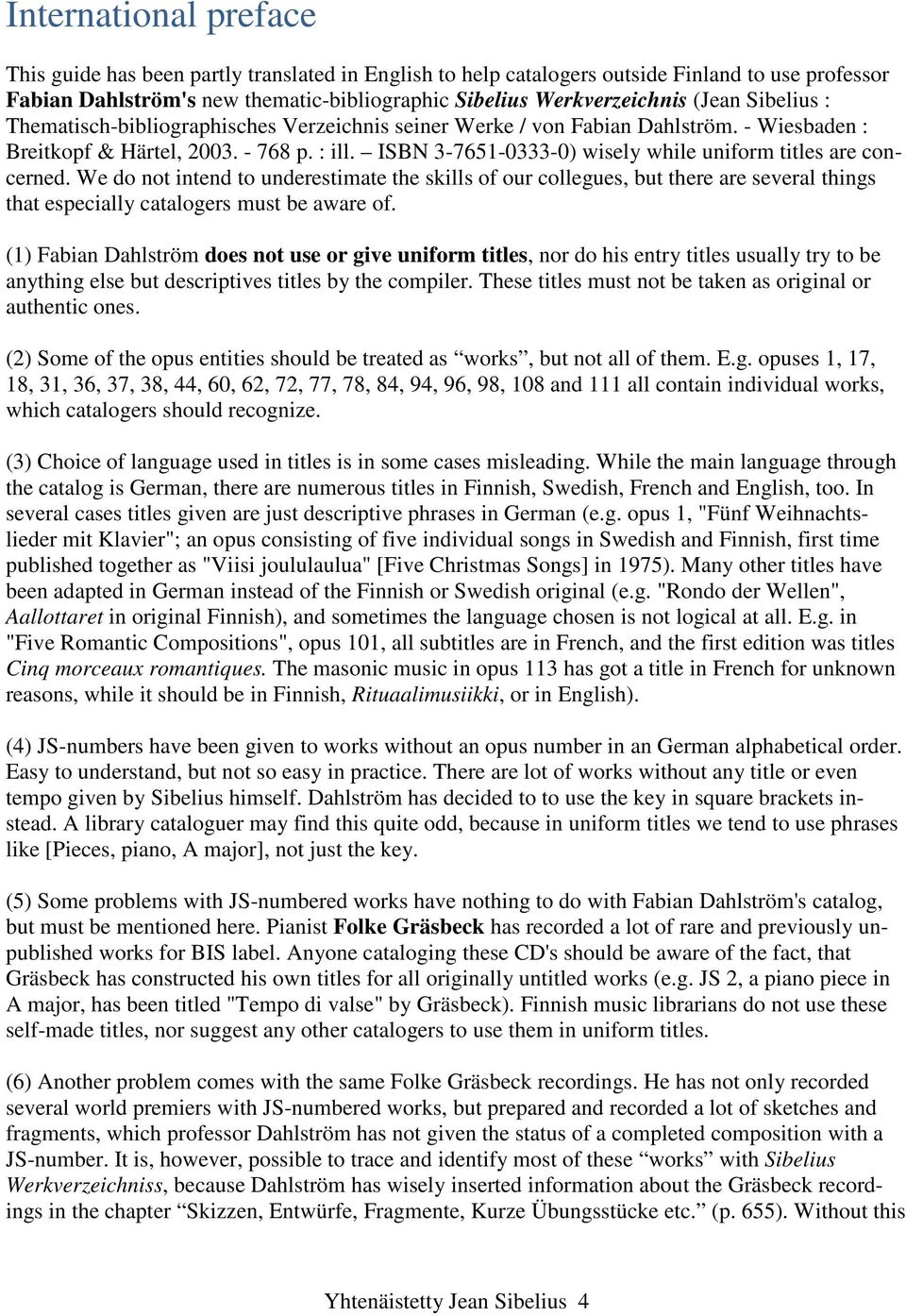 ISBN 3-7651-0333-0) wisely while uniform titles are concerned. We do not intend to underestimate the skills of our collegues, but there are several things that especially catalogers must be aware of.