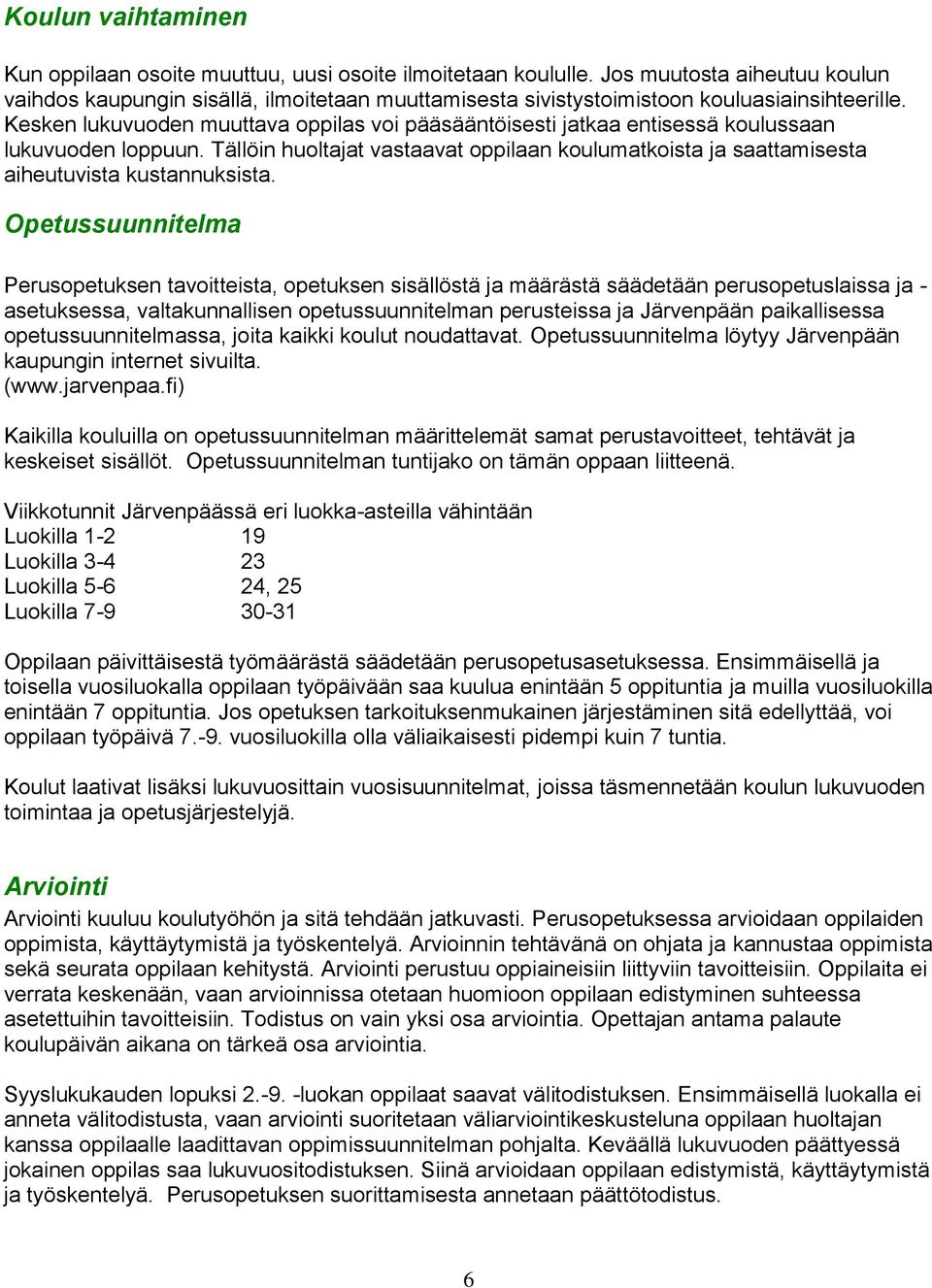 Kesken lukuvuoden muuttava oppilas voi pääsääntöisesti jatkaa entisessä koulussaan lukuvuoden loppuun. Tällöin huoltajat vastaavat oppilaan koulumatkoista ja saattamisesta aiheutuvista kustannuksista.