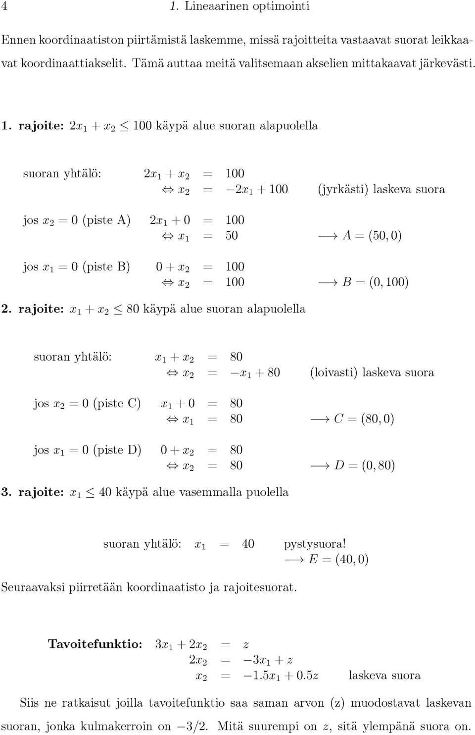 rajoite: 2x 1 + x 2 100 käypä alue suoran alapuolella suoran yhtälö: 2x 1 + x 2 = 100 x 2 = 2x 1 + 100 (jyrkästi) laskeva suora jos x 2 = 0 (piste A) 2x 1 +0 = 100 x 1 = 50 A =(50, 0) jos x 1 = 0