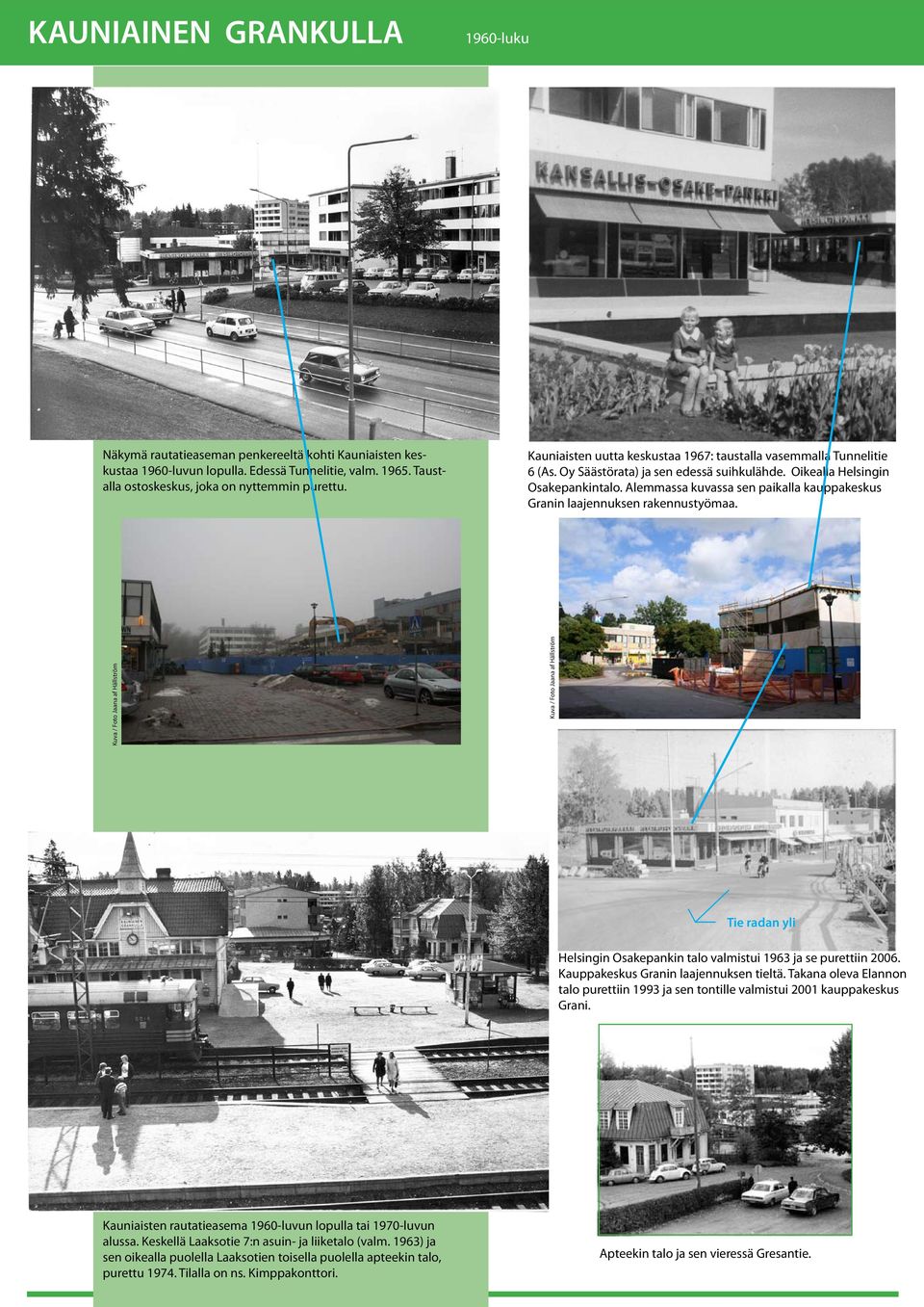 Alemmassa kuvassa sen paikalla kauppakeskus Granin laajennuksen rakennustyömaa. Tie radan yli Helsingin Osakepankin talo valmistui 1963 ja se purettiin 2006. Kauppakeskus Granin laajennuksen tieltä.