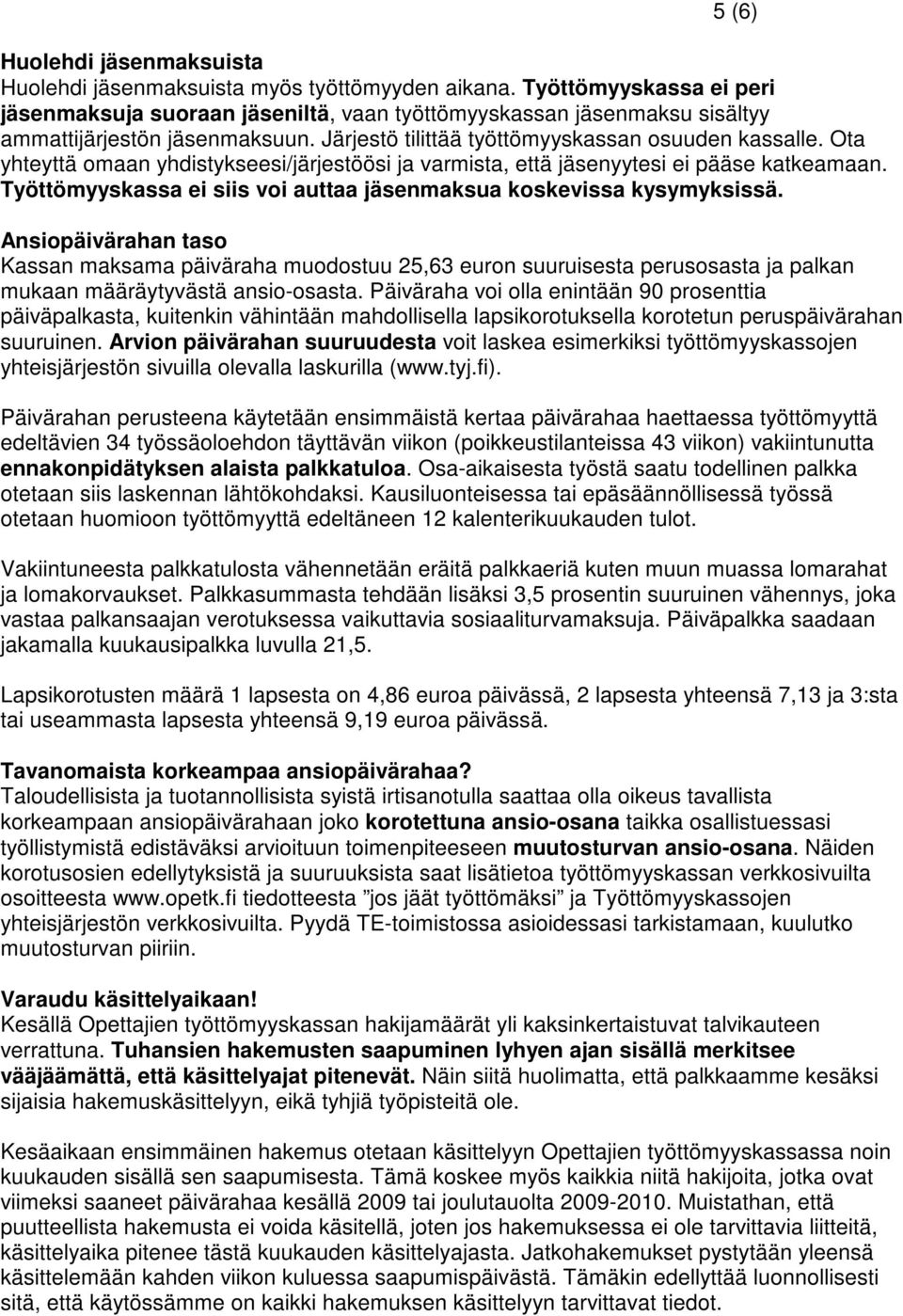 Ota yhteyttä omaan yhdistykseesi/järjestöösi ja varmista, että jäsenyytesi ei pääse katkeamaan. Työttömyyskassa ei siis voi auttaa jäsenmaksua koskevissa kysymyksissä.