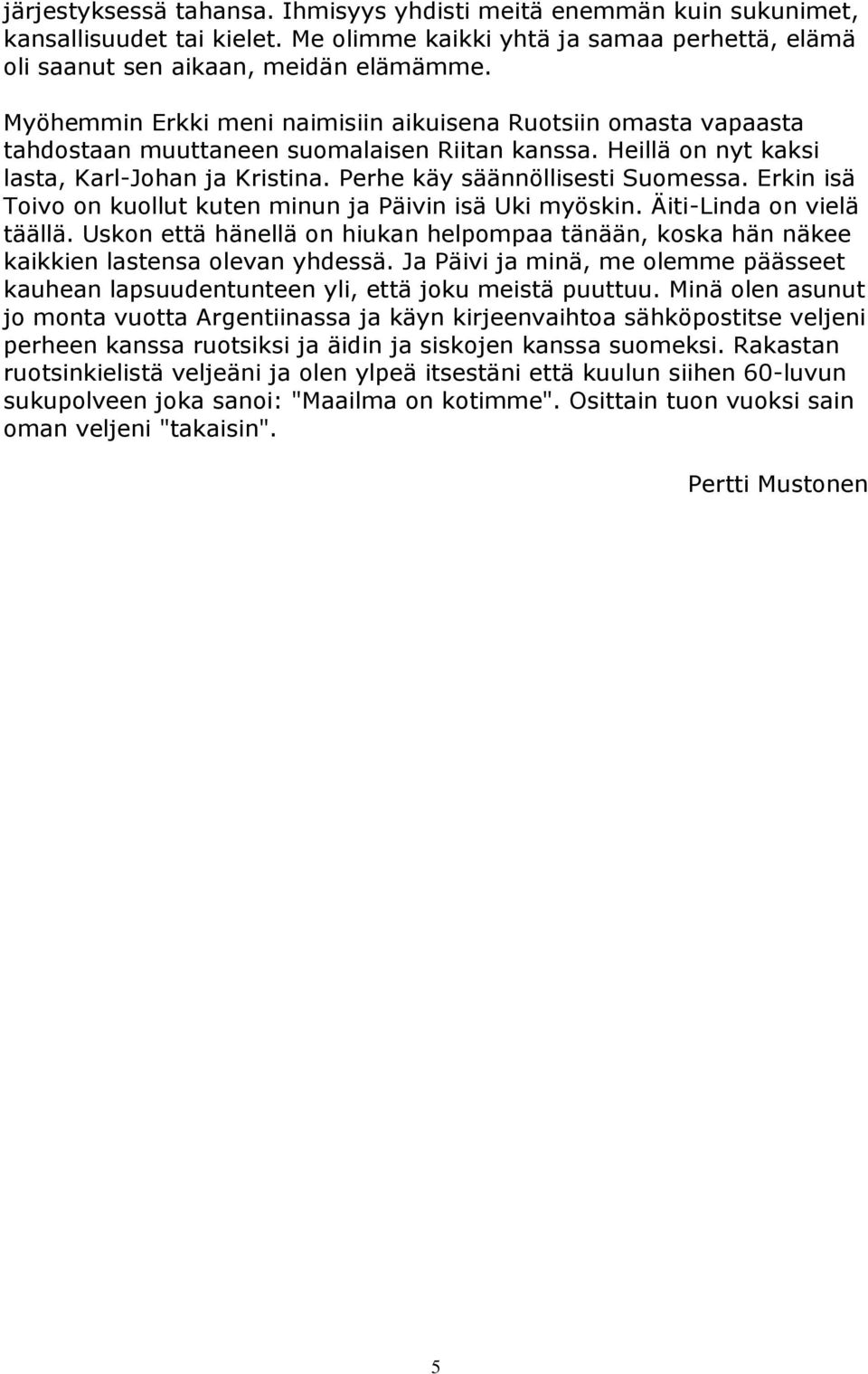 Erkin isä Toivo on kuollut kuten minun ja Päivin isä Uki myöskin. Äiti-Linda on vielä täällä. Uskon että hänellä on hiukan helpompaa tänään, koska hän näkee kaikkien lastensa olevan yhdessä.