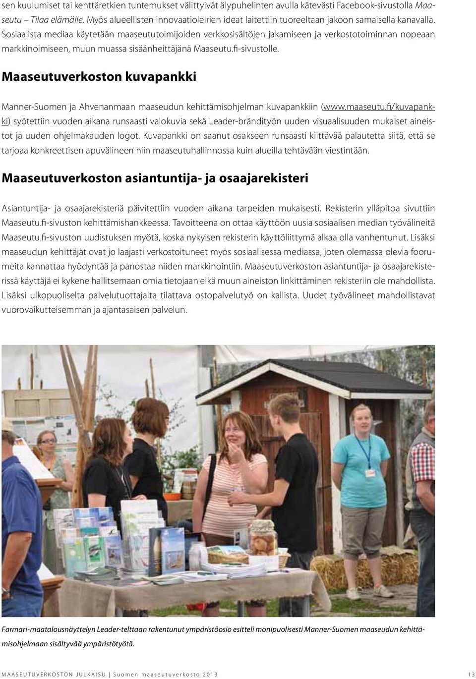 Sosiaalista mediaa käytetään maaseututoimijoiden verkkosisältöjen jakamiseen ja verkostotoiminnan nopeaan markkinoimiseen, muun muassa sisäänheittäjänä Maaseutu.fi-sivustolle.