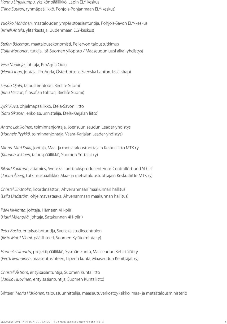 Nuolioja, johtaja, ProAgria Oulu (Henrik Ingo, johtaja, ProAgria, Österbottens Svenska Lantbrukssällskap) Seppo Ojala, taloustirehtööri, Birdlife Suomi (Irina Herzon, filosofian tohtori, Birdlife