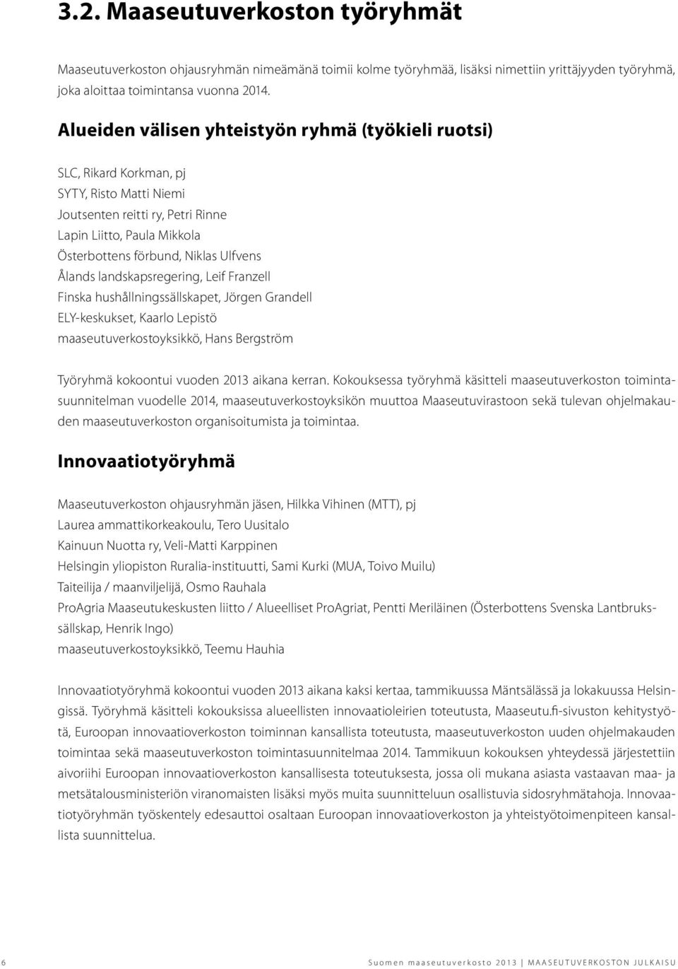 Ålands landskapsregering, Leif Franzell Finska hushållningssällskapet, Jörgen Grandell ELY-keskukset, Kaarlo Lepistö maaseutuverkostoyksikkö, Hans Bergström Työryhmä kokoontui vuoden 2013 aikana