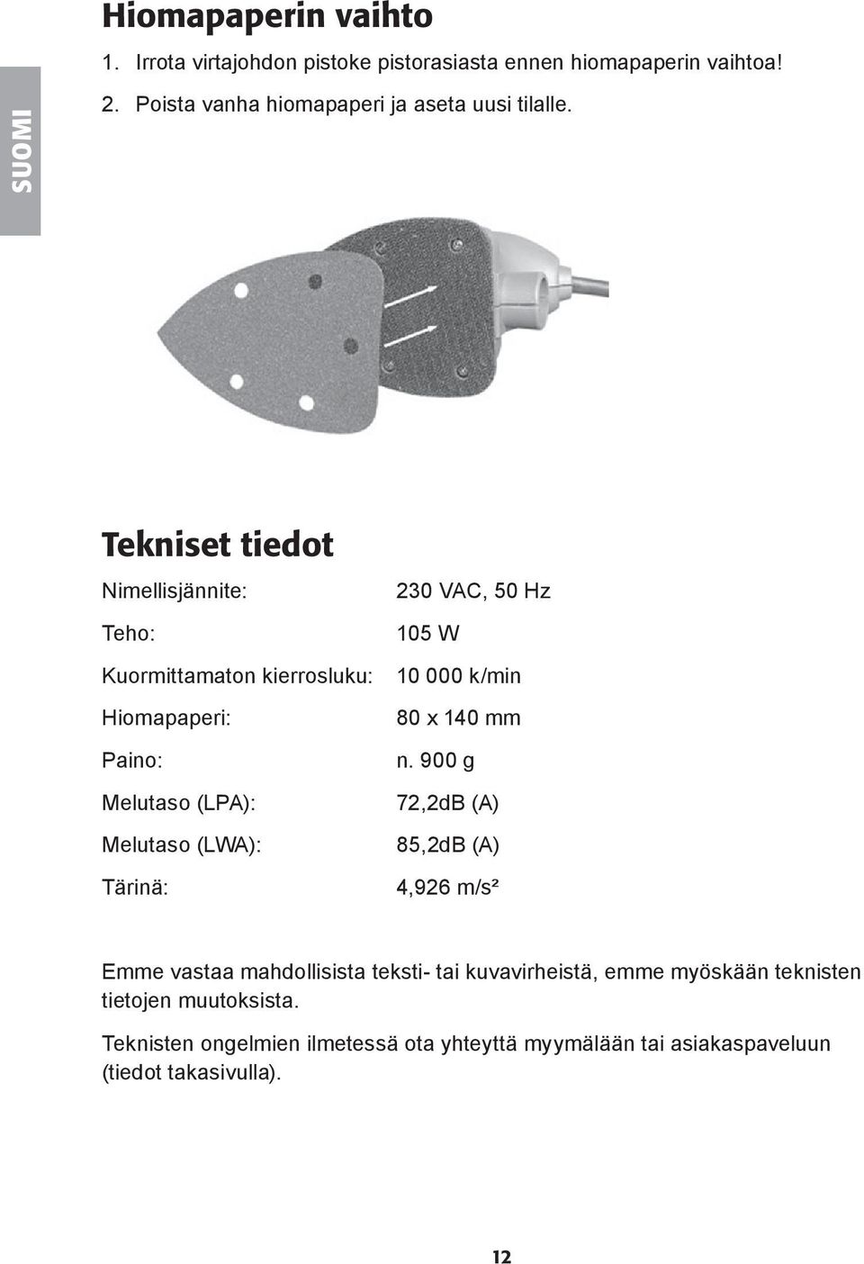 Tekniset tiedot Nimellisjännite: Teho: Kuormittamaton kierrosluku: Hiomapaperi: Paino: Melutaso (LPA): Melutaso (LWA): Tärinä: 230 VAC, 50