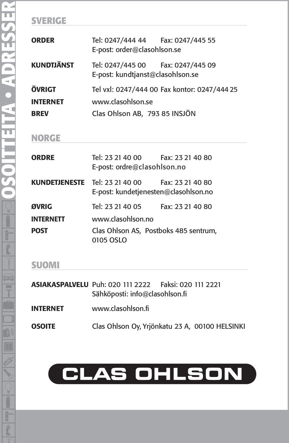 se Clas Ohlson AB, 793 85 INSJÖN ORDRE Tel: 23 21 40 00 Fax: 23 21 40 80 E-post: ordre@clasohlson.no KUNDETJENESTE Tel: 23 21 40 00 Fax: 23 21 40 80 E-post: kundetjenesten@clasohlson.