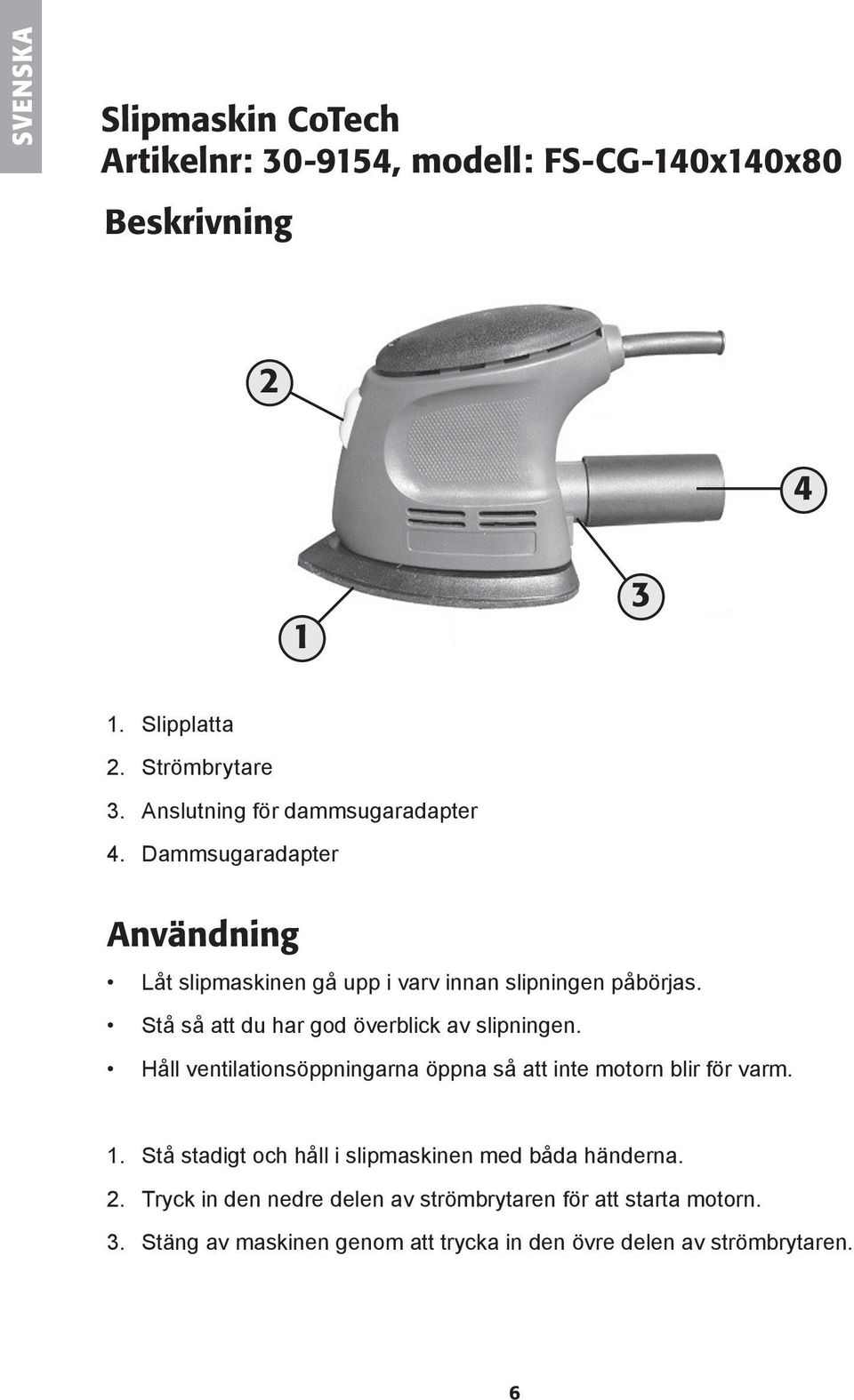 Stå så att du har god överblick av slipningen. Håll ventilationsöppningarna öppna så att inte motorn blir för varm. 1.