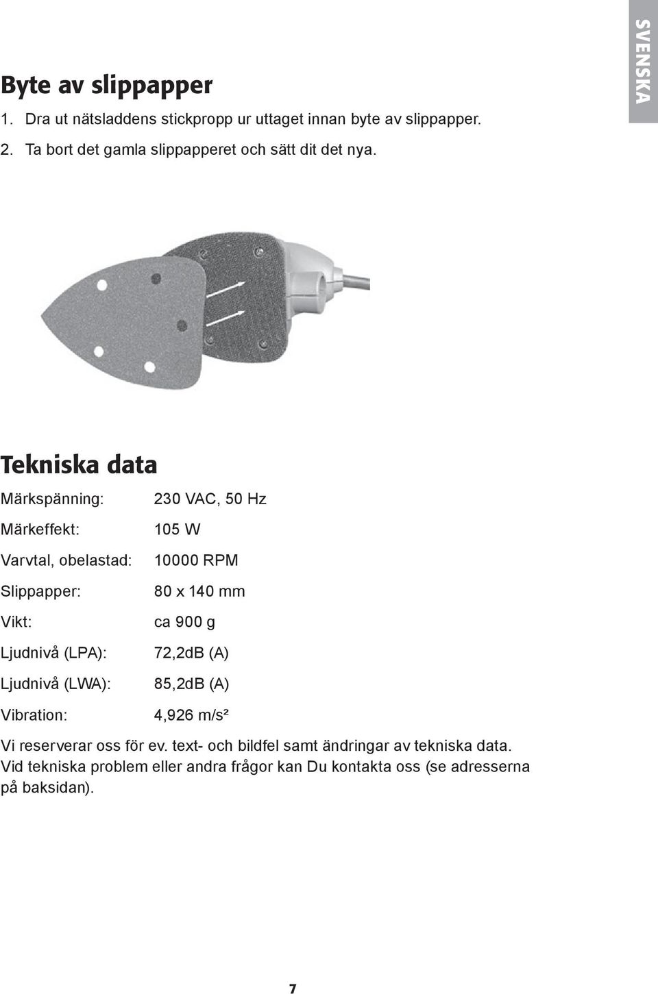 Tekniska data Märkspänning: 230 VAC, 50 Hz Märkeffekt: Varvtal, obelastad: Slippapper: Vikt: Ljudnivå (LPA): Ljudnivå (LWA):