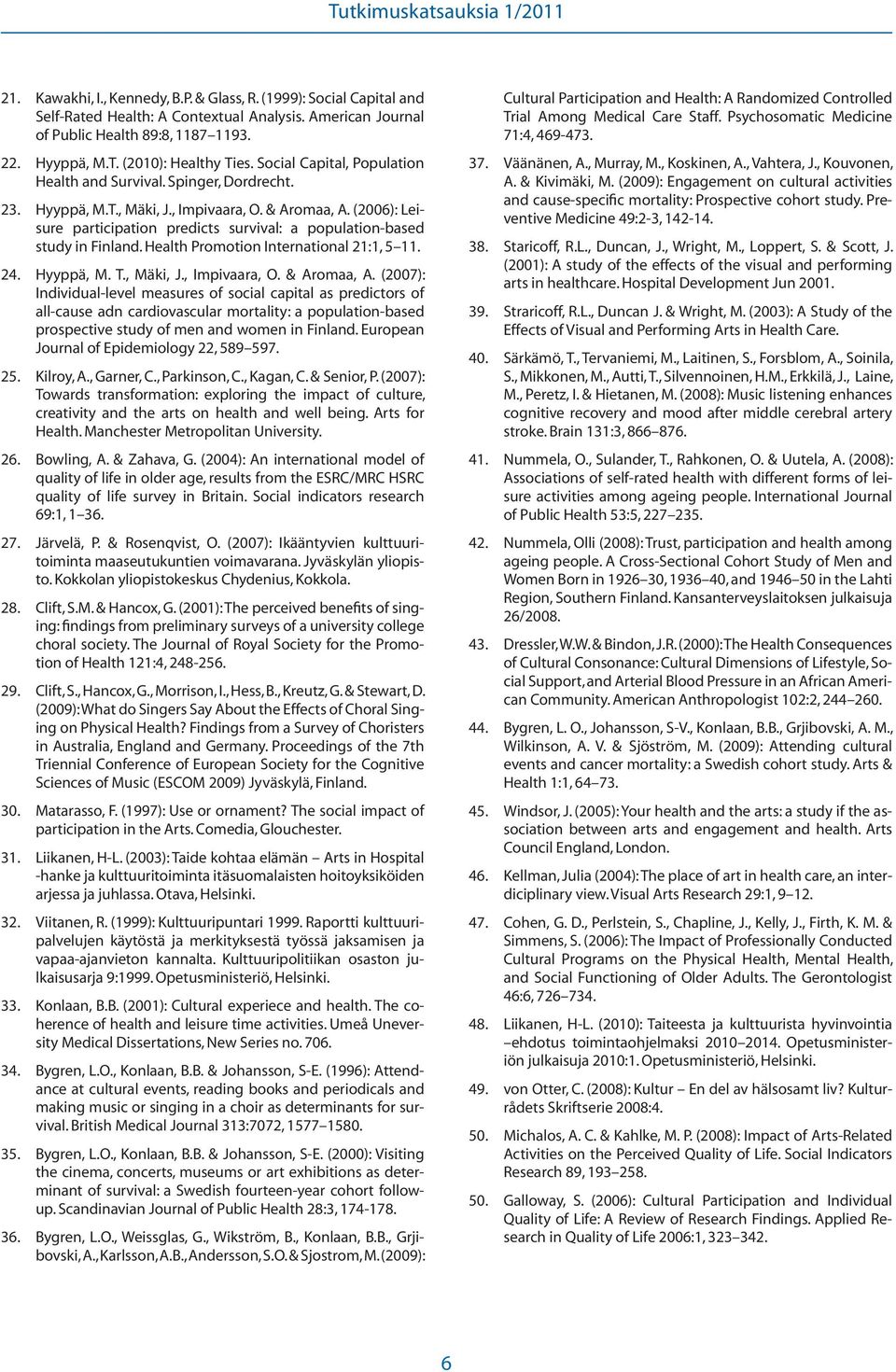 (2006): Leisure participation predicts survival: a population-based study in Finland. Health Promotion International 21:1, 5 11. 24. Hyyppä, M. T., Mäki, J., Impivaara, O. & Aromaa, A.