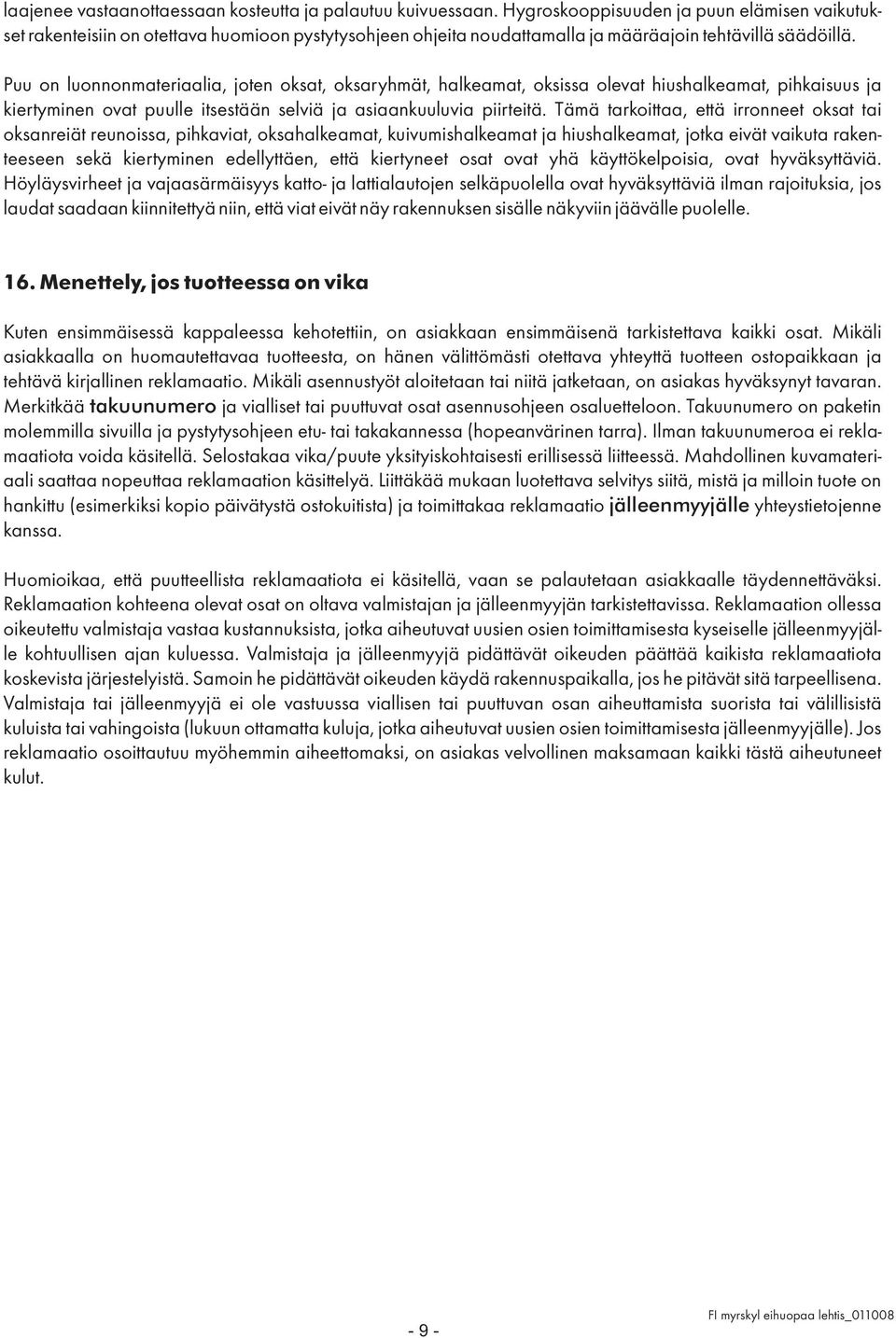 Puu on luonnonmateriaalia, joten oksat, oksaryhmät, halkeamat, oksissa olevat hiushalkeamat, pihkaisuus ja kiertyminen ovat puulle itsestään selviä ja asiaankuuluvia piirteitä.