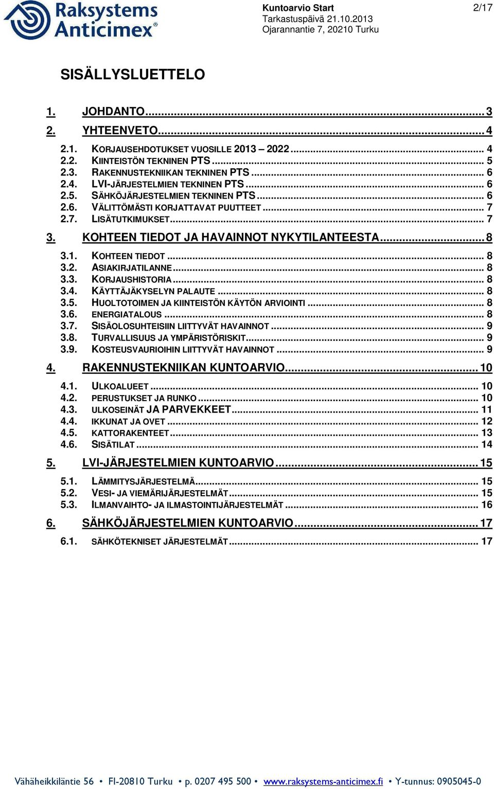 .. 8 3.1. KOHTEEN TIEDOT... 8 3.2. ASIAKIRJATILANNE... 8 3.3. KORJAUSHISTORIA... 8 3.4. KÄYTTÄJÄKYSELYN PALAUTE... 8 3.5. HUOLTOTOIMEN JA KIINTEISTÖN KÄYTÖN ARVIOINTI... 8 3.6. ENERGIATALOUS... 8 3.7.