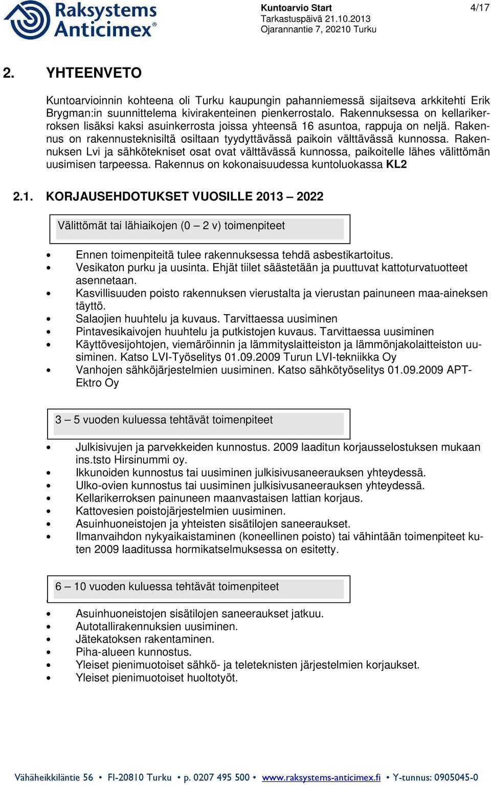 Rakennuksen Lvi ja sähkötekniset osat ovat välttävässä kunnossa, paikoitelle lähes välittömän uusimisen tarpeessa. Rakennus on kokonaisuudessa kuntoluokassa KL2 2.1.