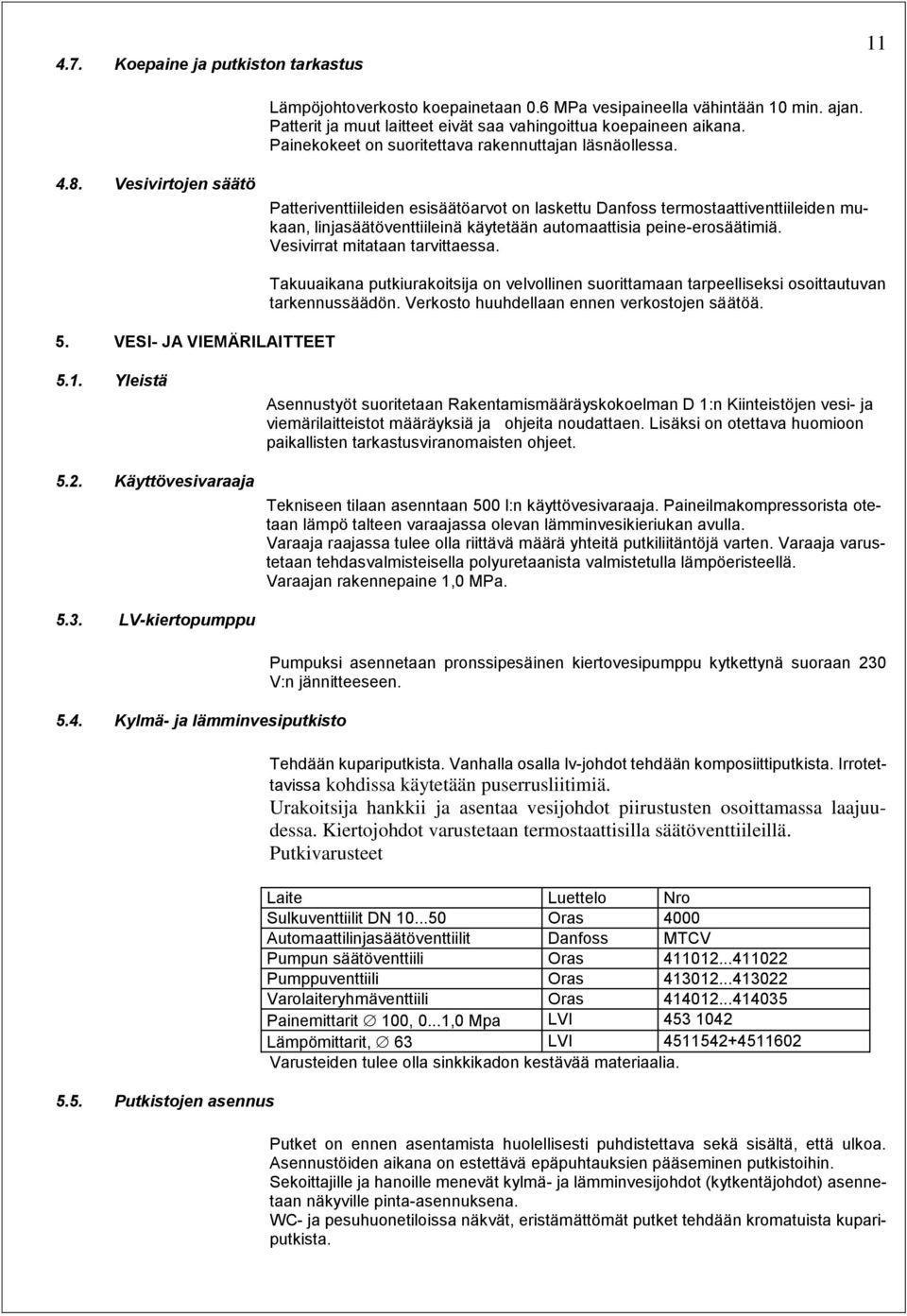 Vesivirtojen säätö Patteriventtiileiden esisäätöarvot on laskettu Danfoss termostaattiventtiileiden mukaan, linjasäätöventtiileinä käytetään automaattisia peine-erosäätimiä.