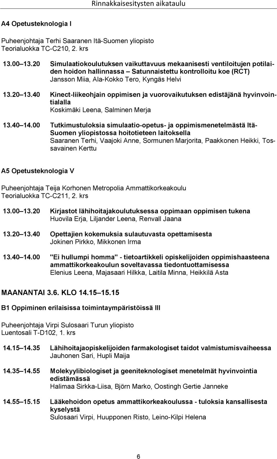 40 Kinect-liikeohjain oppimisen ja vuorovaikutuksen edistäjänä hyvinvointialalla Koskimäki Leena, Salminen Merja 13.40 14.