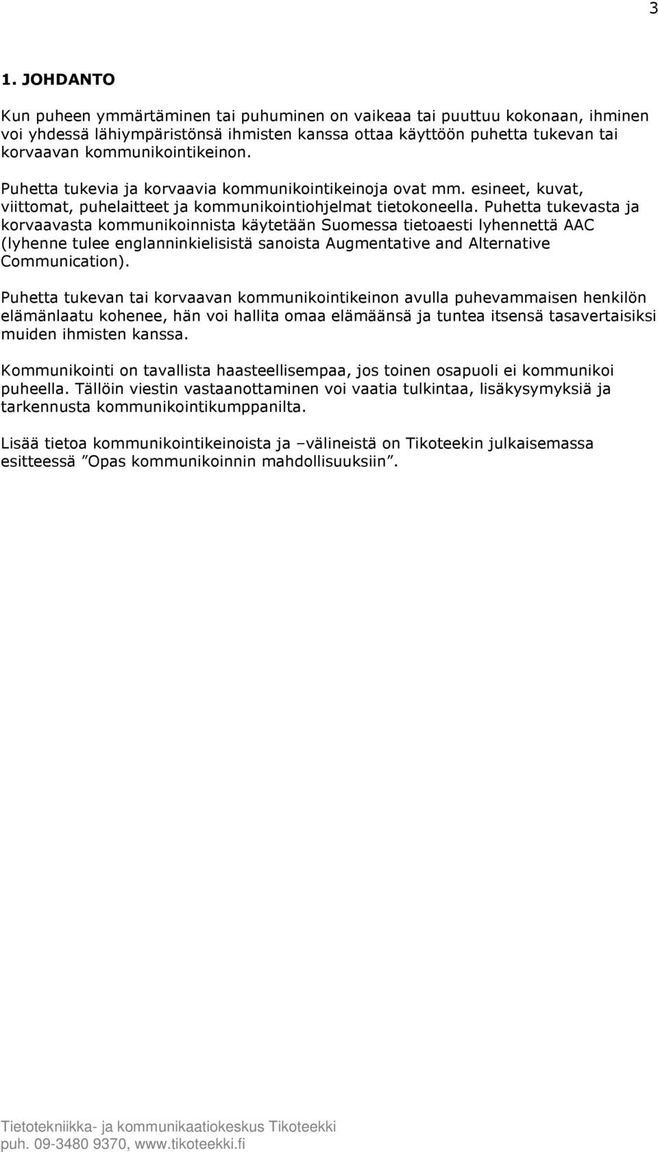 Puhetta tukevasta ja korvaavasta kommunikoinnista käytetään Suomessa tietoaesti lyhennettä AAC (lyhenne tulee englanninkielisistä sanoista Augmentative and Alternative Communication).