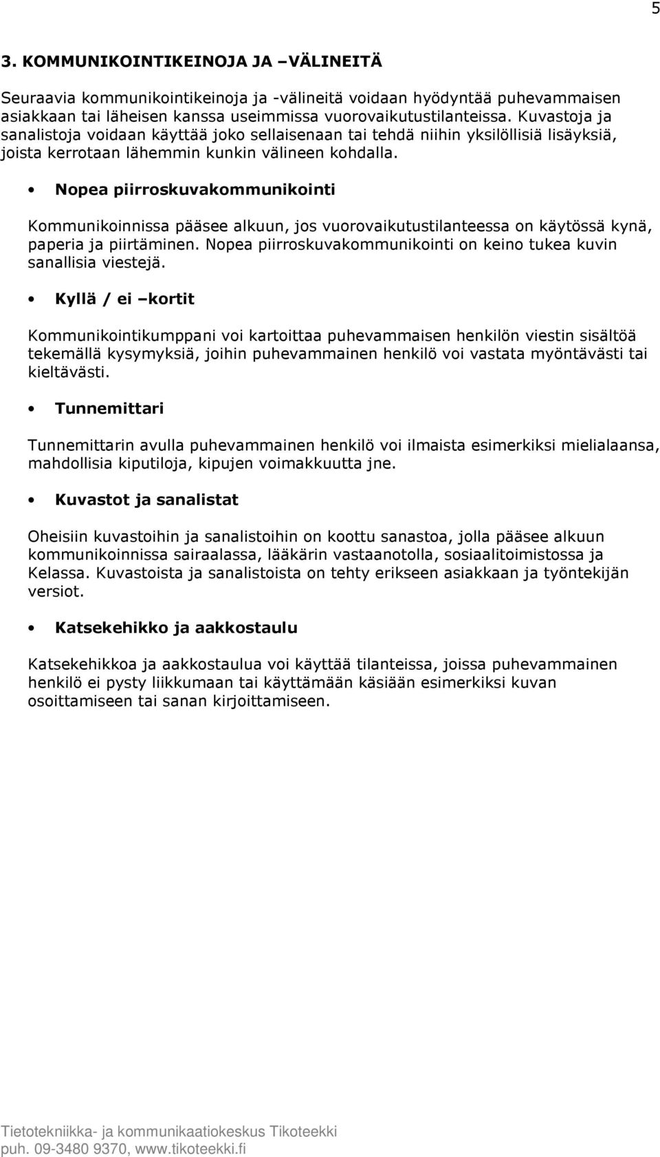 Nopea piirroskuvakommunikointi Kommunikoinnissa pääsee alkuun, jos vuorovaikutustilanteessa on käytössä kynä, paperia ja piirtäminen.