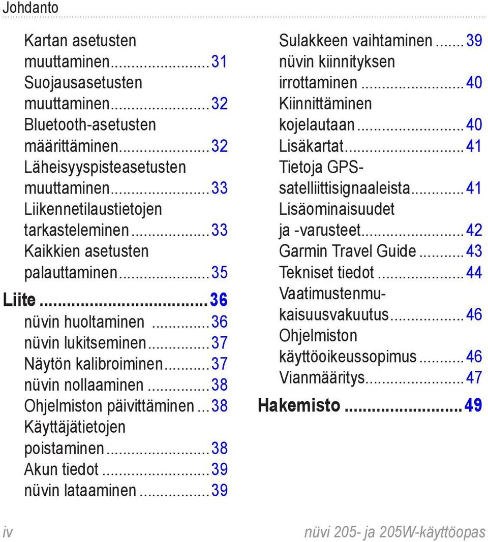 .. 38 Käyttäjätietojen poistaminen...38 Akun tiedot...39 nüvin lataaminen...39 Sulakkeen vaihtaminen...39 nüvin kiinnityksen irrottaminen...40 Kiinnittäminen kojelautaan...40 Lisäkartat.