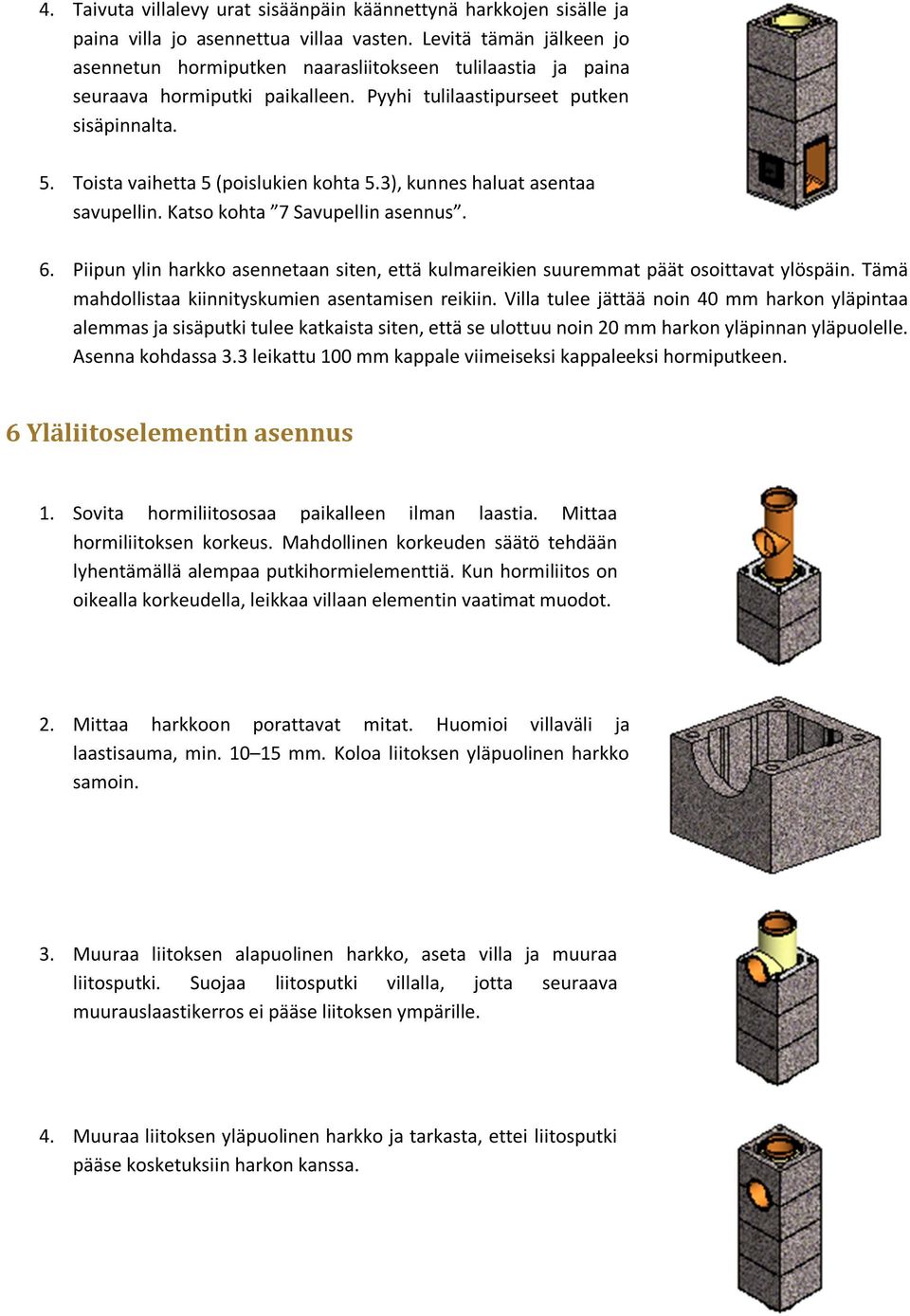 Toista vaihetta 5 (poislukien kohta 5.3), kunnes haluat asentaa savupellin. Katso kohta 7 Savupellin asennus. 6.