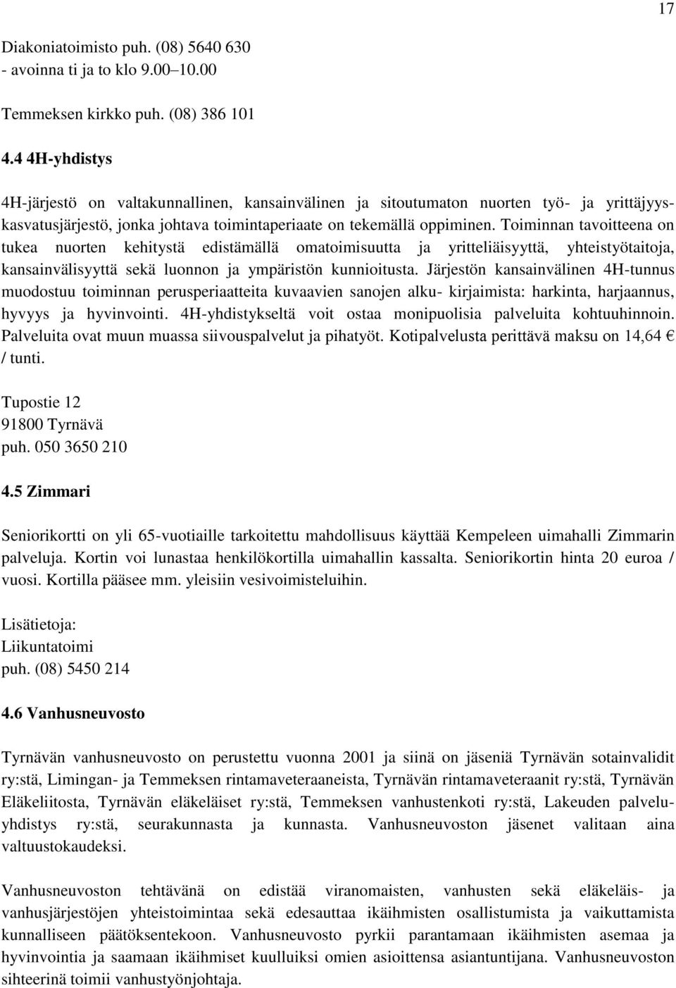 Toiminnan tavoitteena on tukea nuorten kehitystä edistämällä omatoimisuutta ja yritteliäisyyttä, yhteistyötaitoja, kansainvälisyyttä sekä luonnon ja ympäristön kunnioitusta.