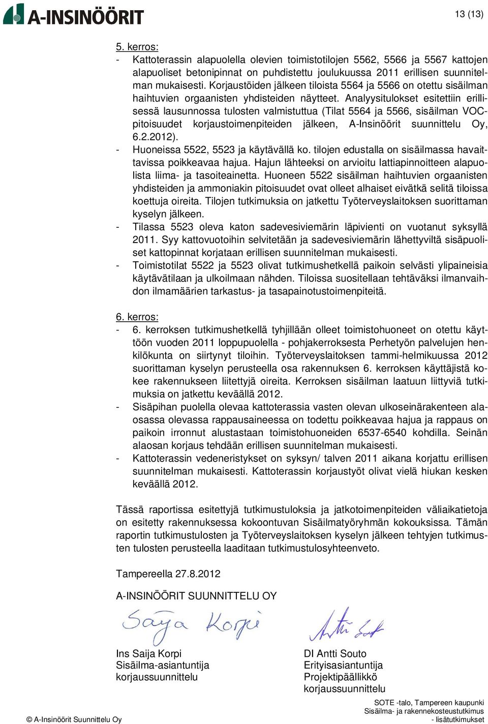 Analyysitulokset esitettiin erillisessä lausunnossa tulosten valmistuttua (Tilat 5564 ja 5566, sisäilman VOCpitoisuudet korjaustoimenpiteiden jälkeen, A-Insinöörit suunnittelu Oy, 6.2.2012).