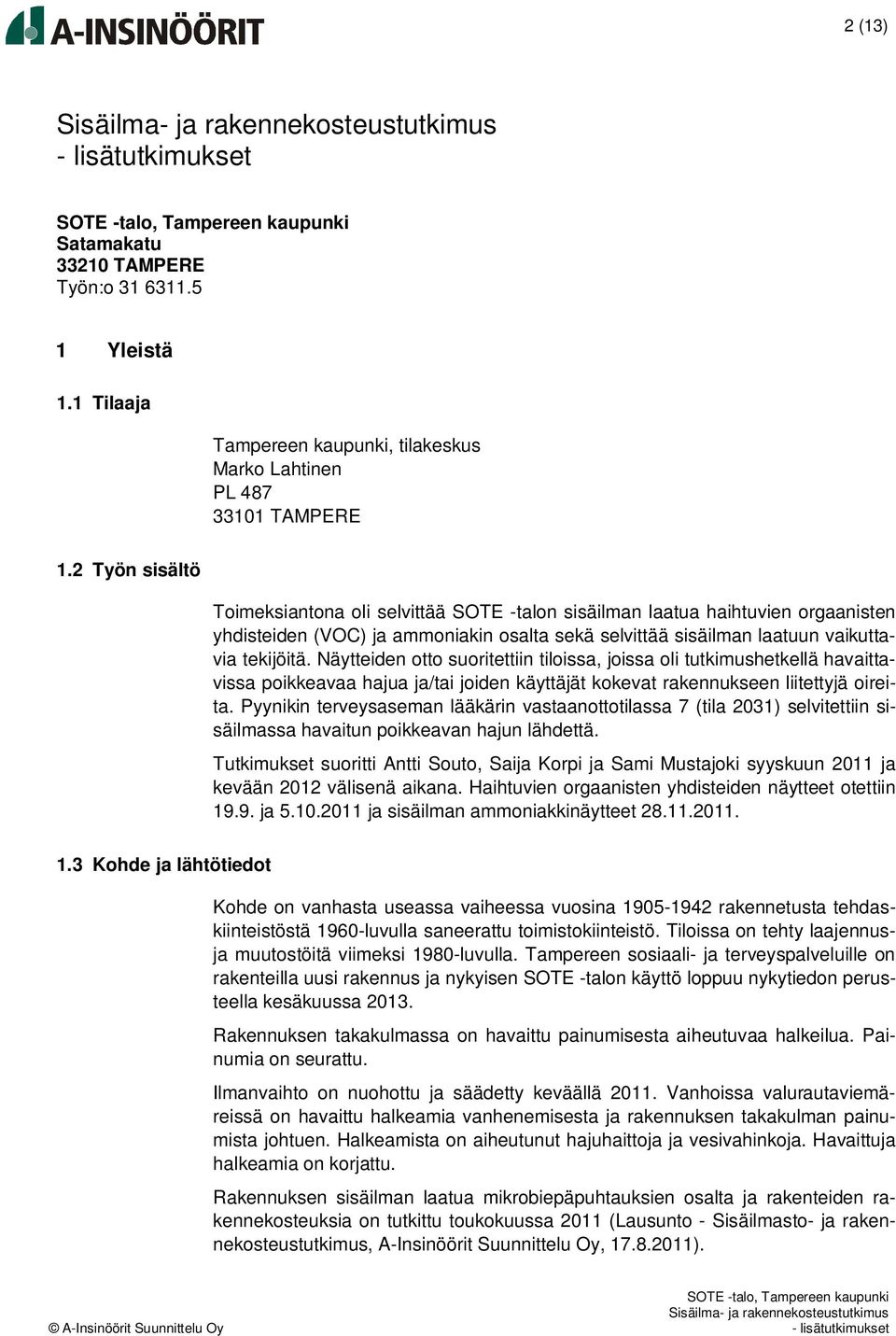 Näytteiden otto suoritettiin tiloissa, joissa oli tutkimushetkellä havaittavissa poikkeavaa hajua ja/tai joiden käyttäjät kokevat rakennukseen liitettyjä oireita.