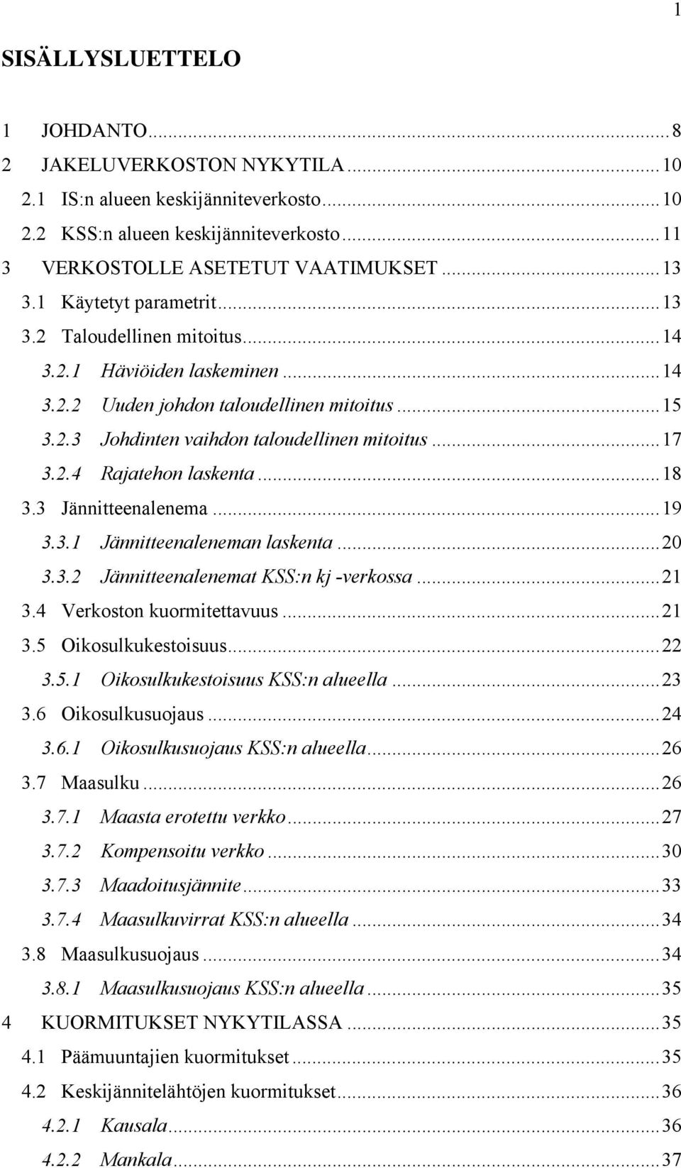 ..18 3.3 Jännitteenalenema...19 3.3.1 Jännitteenaleneman laskenta...20 3.3.2 Jännitteenalenemat KSS:n kj -verkossa...21 3.4 Verkoston kuormitettavuus...21 3.5 Oikosulkukestoisuus...22 3.5.1 Oikosulkukestoisuus KSS:n alueella.