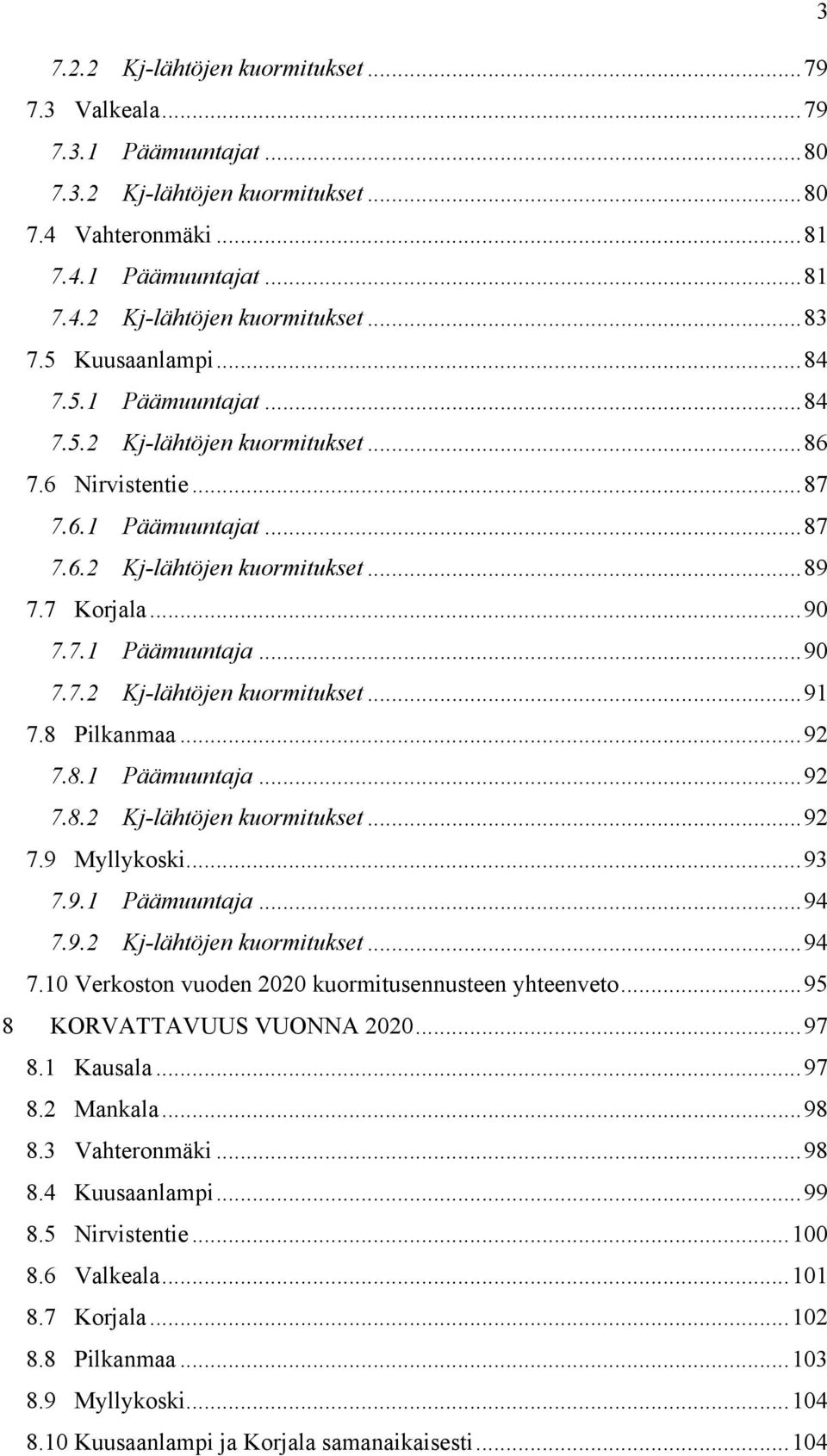 8 Pilkanmaa...92 7.8.1 Päämuuntaja...92 7.8.2 Kj-lähtöjen kuormitukset...92 7.9 Myllykoski...93 7.9.1 Päämuuntaja...94 7.9.2 Kj-lähtöjen kuormitukset...94 7.10 Verkoston vuoden 2020 kuormitusennusteen yhteenveto.