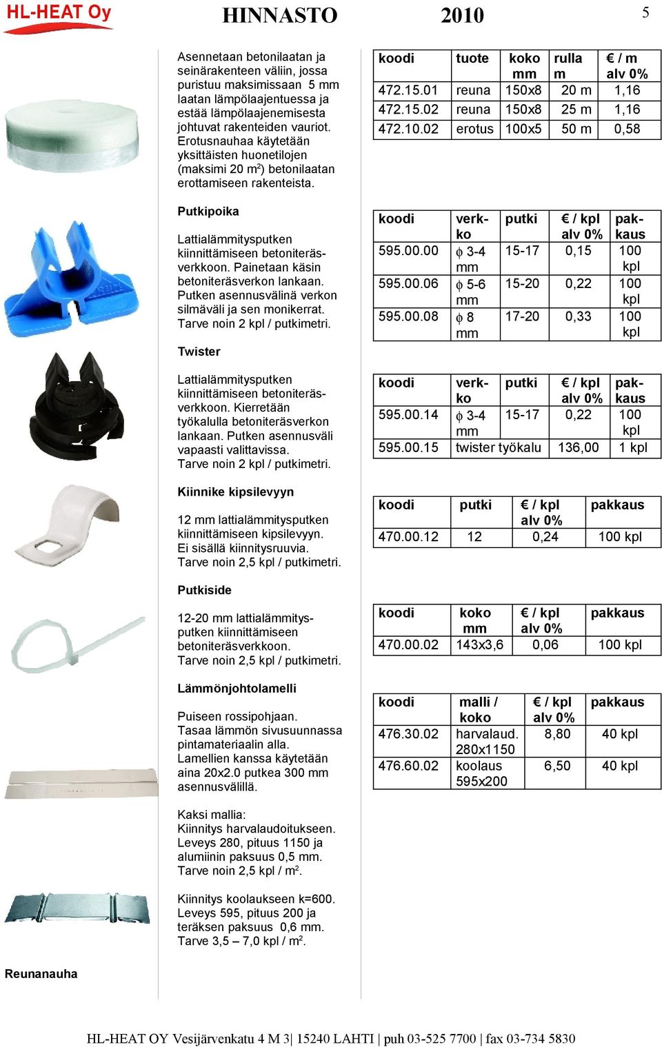 Painetaan käsin betoniteräsverkon lankaan. Putken asennusvälinä verkon silmäväli ja sen monikerrat. Tarve noin kpl / putkimetri. 47..0 47..0 47..0 9.00.