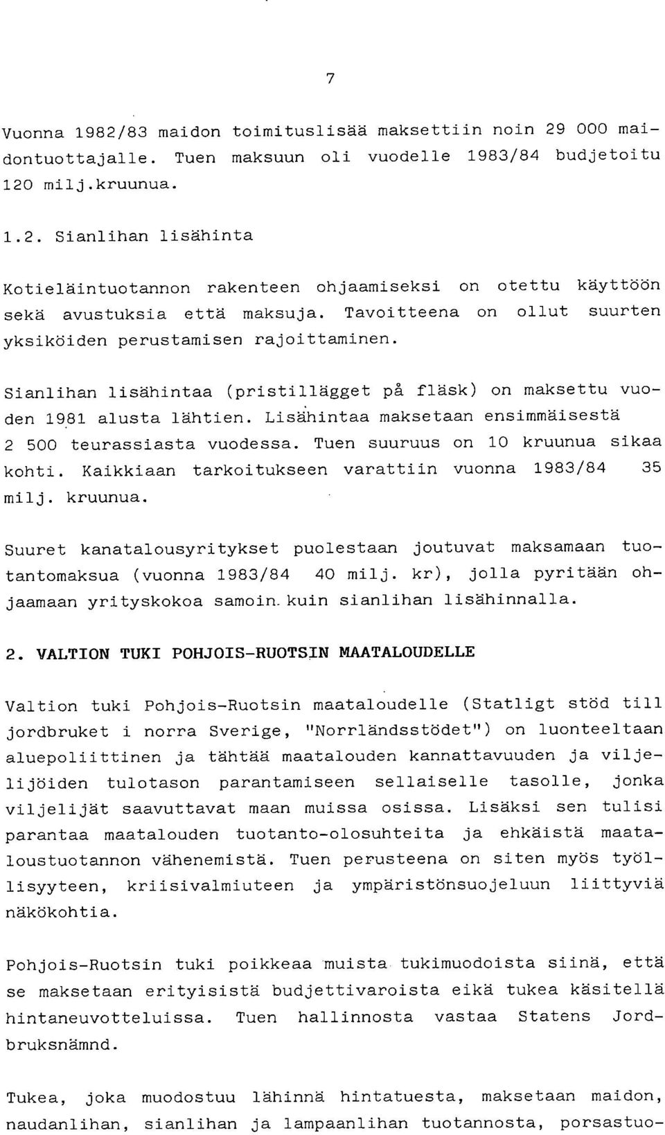 Lisä:hintaa maksetaan ensimmäisestä 2 500 teurassiasta vuodessa. Tuen suuruus on 10 kruunua sikaa kohti. Kaikkiaan tarkoitukseen varattiin vuonna 1983/84 35 milj. kruunua. Suuret kanatalousyritykset puolestaan joutuvat maksamaan tuotantomaksua (vuonna 1983/84 40 milj.