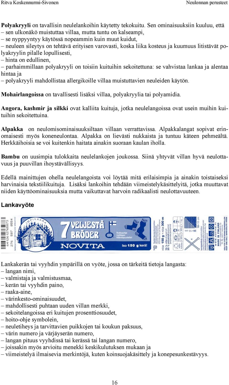 liika kosteus ja kuumuus litistävät polyakryylin pilalle lopullisesti, hinta on edullinen, parhaimmillaan polyakryyli on toisiin kuituihin sekoitettuna: se vahvistaa lankaa ja alentaa hintaa ja