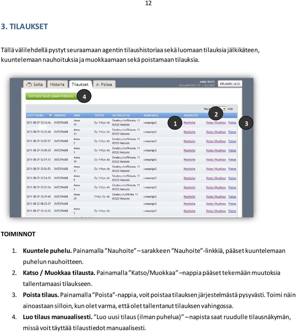 Painamalla Katso/Muokkaa nappia pääset tekemään muutoksia tallentamaasi tilaukseen. 3. Poista tilaus. Painamalla Poista -nappia, voit poistaa tilauksen järjestelmästä pysyvästi.