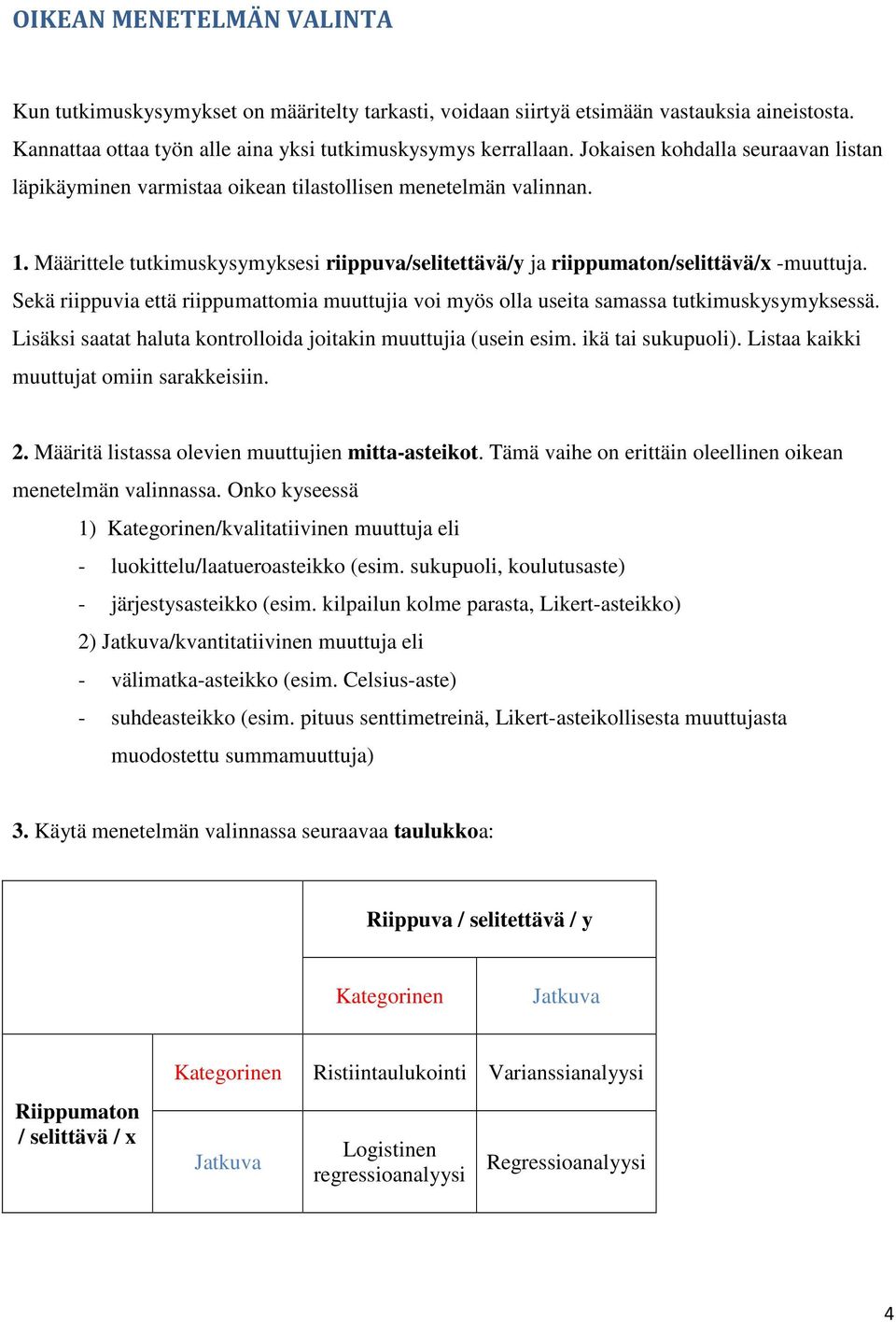 Sekä riippuvia että riippumattomia muuttujia voi myös olla useita samassa tutkimuskysymyksessä. Lisäksi saatat haluta kontrolloida joitakin muuttujia (usein esim. ikä tai sukupuoli).