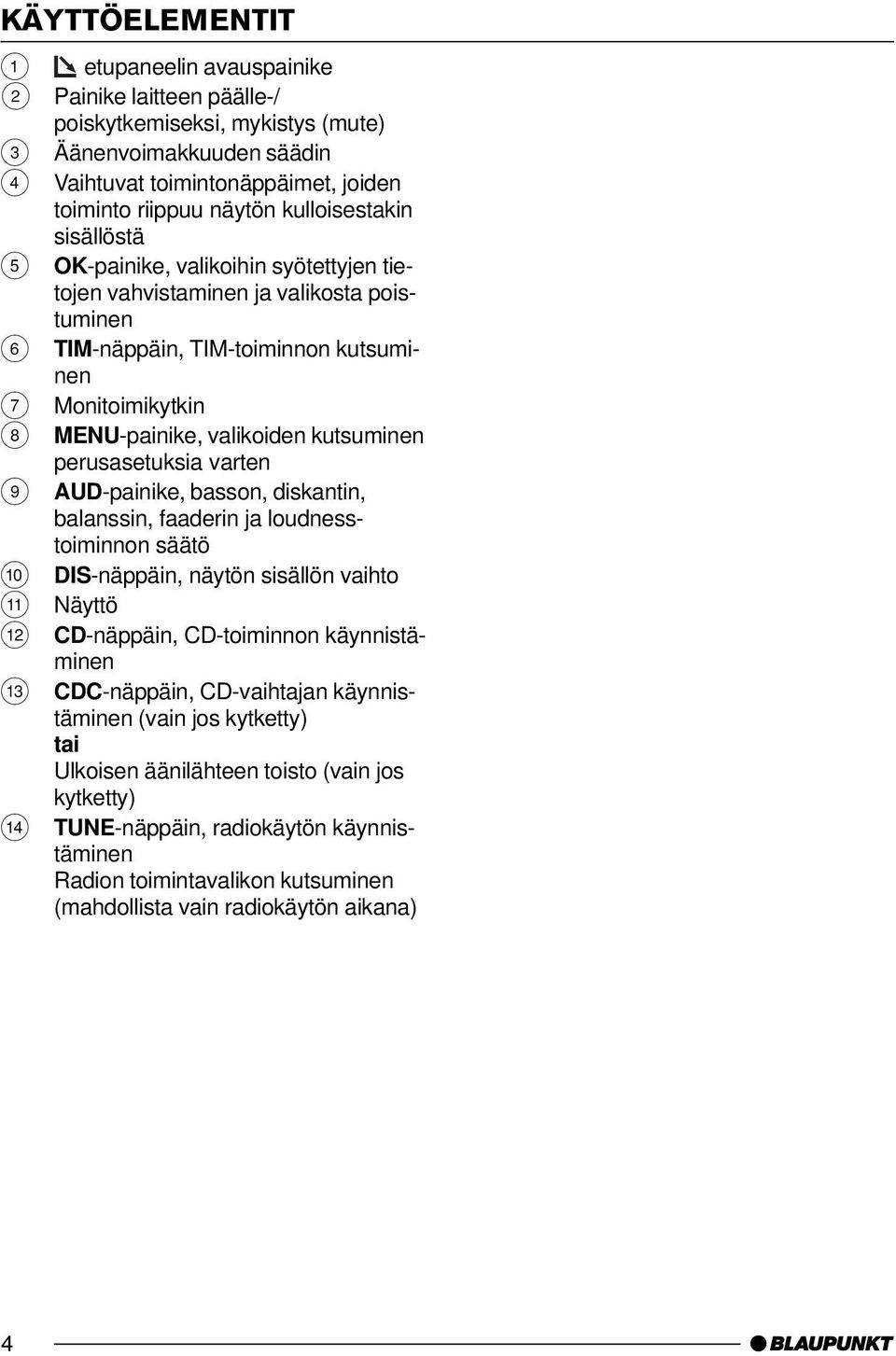 kutsuminen perusasetuksia varten 9 AUD-painike, basson, diskantin, balanssin, faaderin ja loudnesstoiminnon säätö : DIS-näppäin, näytön sisällön vaihto ; Näyttö < CD-näppäin, CD-toiminnon