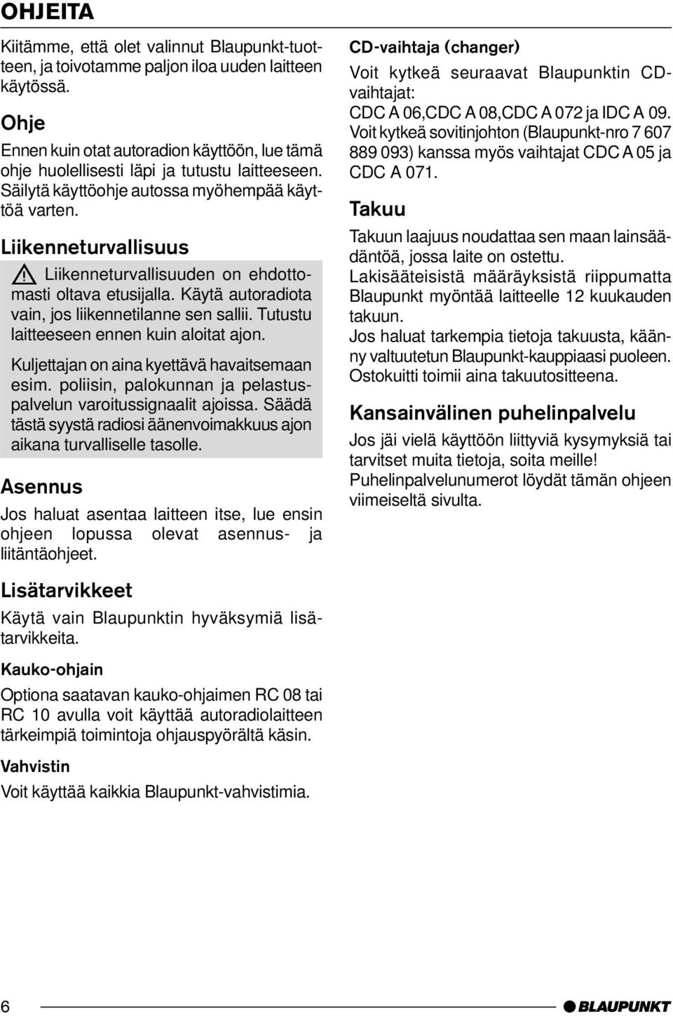 Liikenneturvallisuus Liikenneturvallisuuden on ehdottomasti oltava etusijalla. Käytä autoradiota vain, jos liikennetilanne sen sallii. Tutustu laitteeseen ennen kuin aloitat ajon.