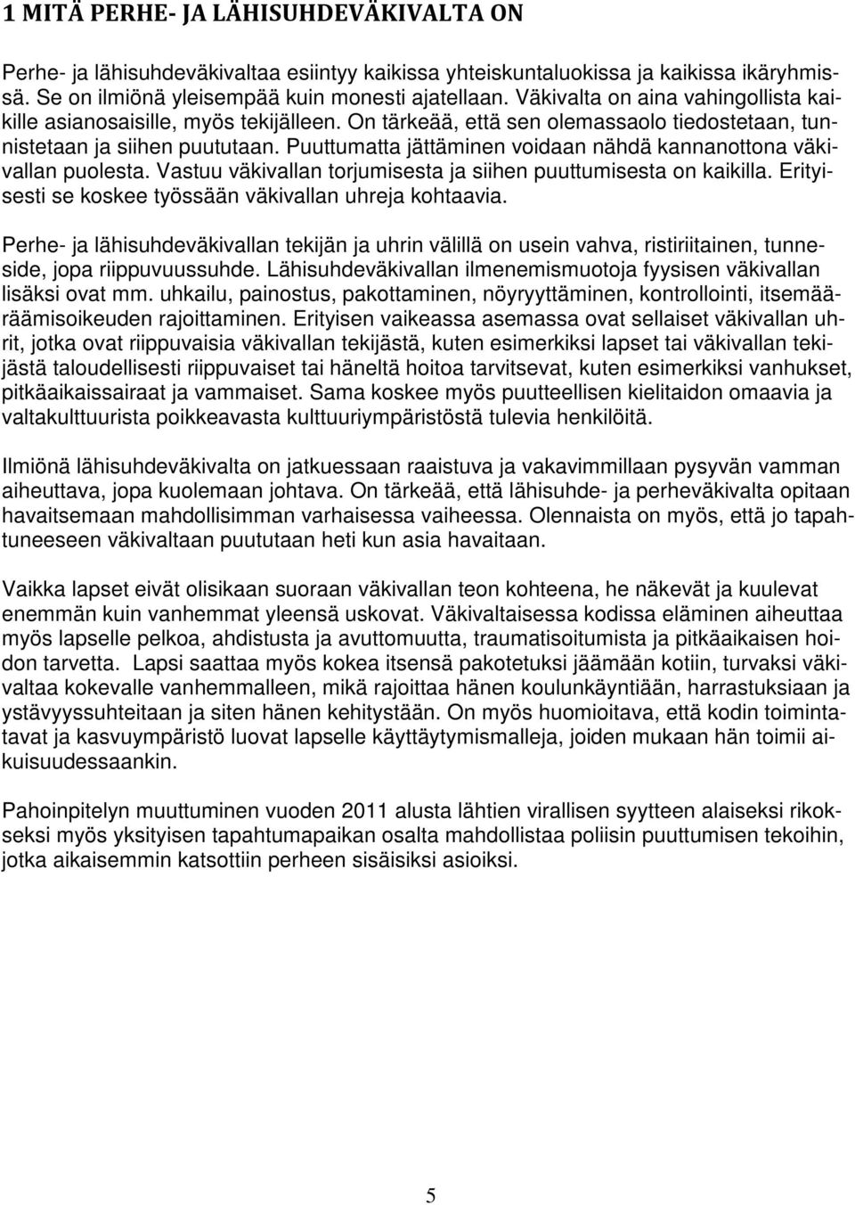 Puuttumatta jättäminen voidaan nähdä kannanottona väkivallan puolesta. Vastuu väkivallan torjumisesta ja siihen puuttumisesta on kaikilla. Erityisesti se koskee työssään väkivallan uhreja kohtaavia.