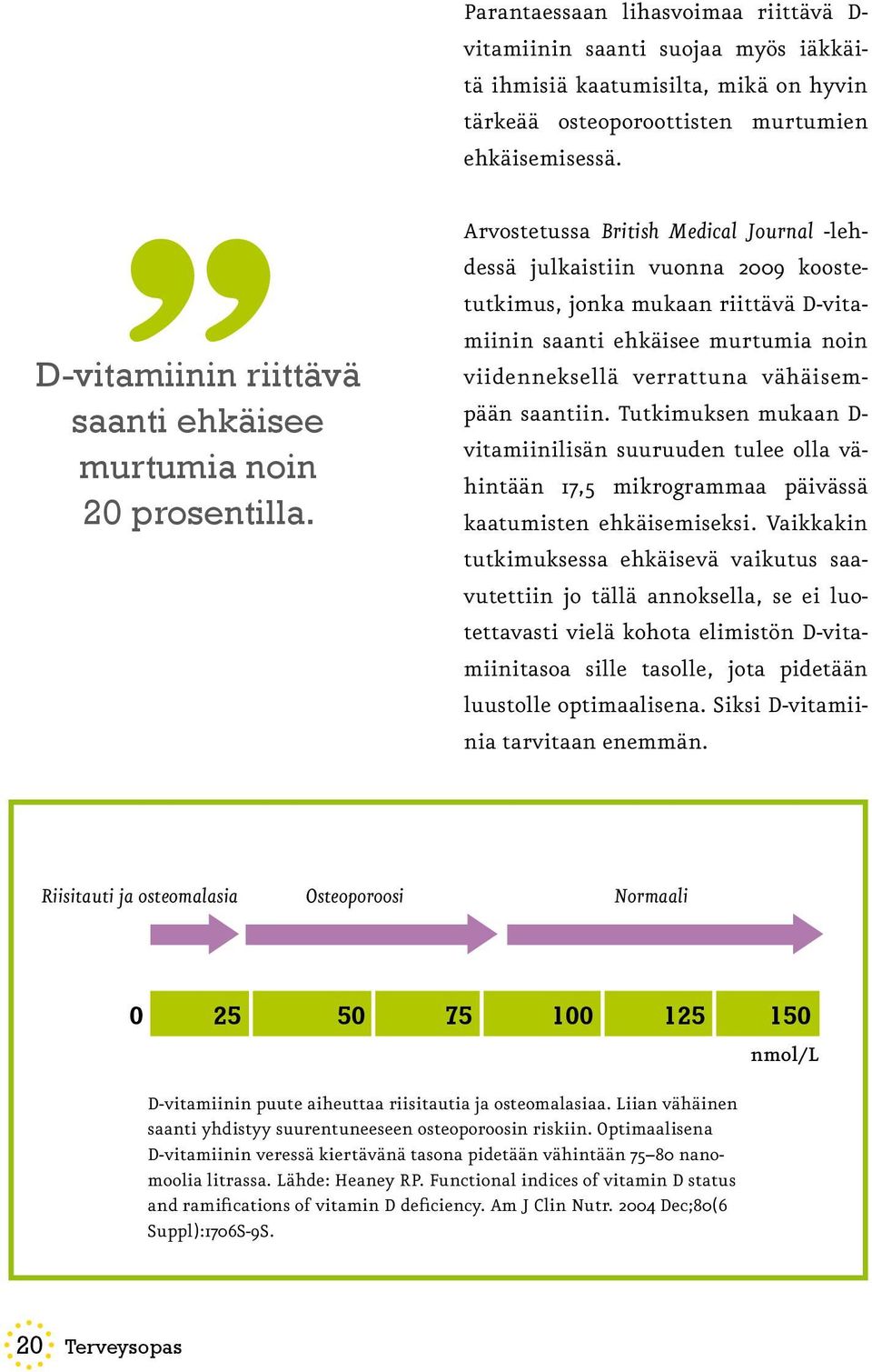 Arvostetussa British Medical Journal -lehdessä julkaistiin vuonna 2009 koostetutkimus, jonka mukaan riittävä D-vitamiinin saanti ehkäisee murtumia noin viidenneksellä verrattuna vähäisempään saantiin.