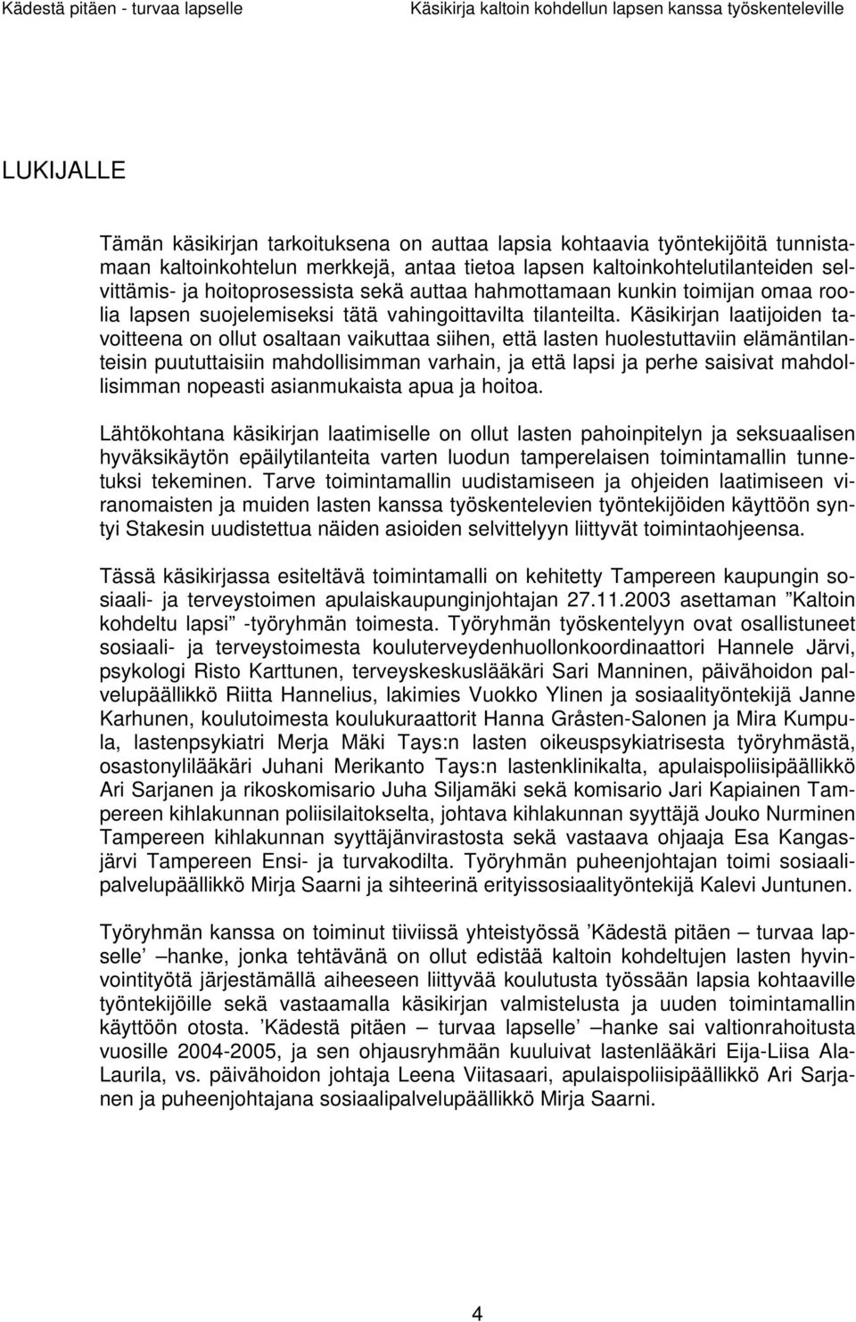 Käsikirjan laatijoiden tavoitteena on ollut osaltaan vaikuttaa siihen, että lasten huolestuttaviin elämäntilanteisin puututtaisiin mahdollisimman varhain, ja että lapsi ja perhe saisivat