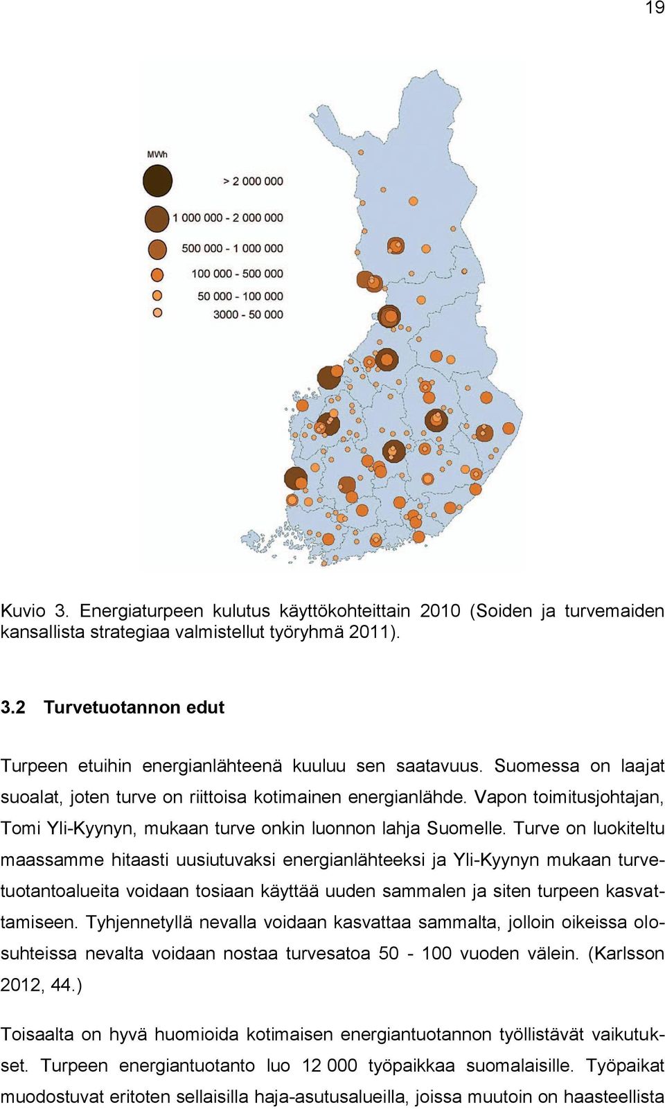 Turve on luokiteltu maassamme hitaasti uusiutuvaksi energianlähteeksi ja Yli-Kyynyn mukaan turvetuotantoalueita voidaan tosiaan käyttää uuden sammalen ja siten turpeen kasvattamiseen.