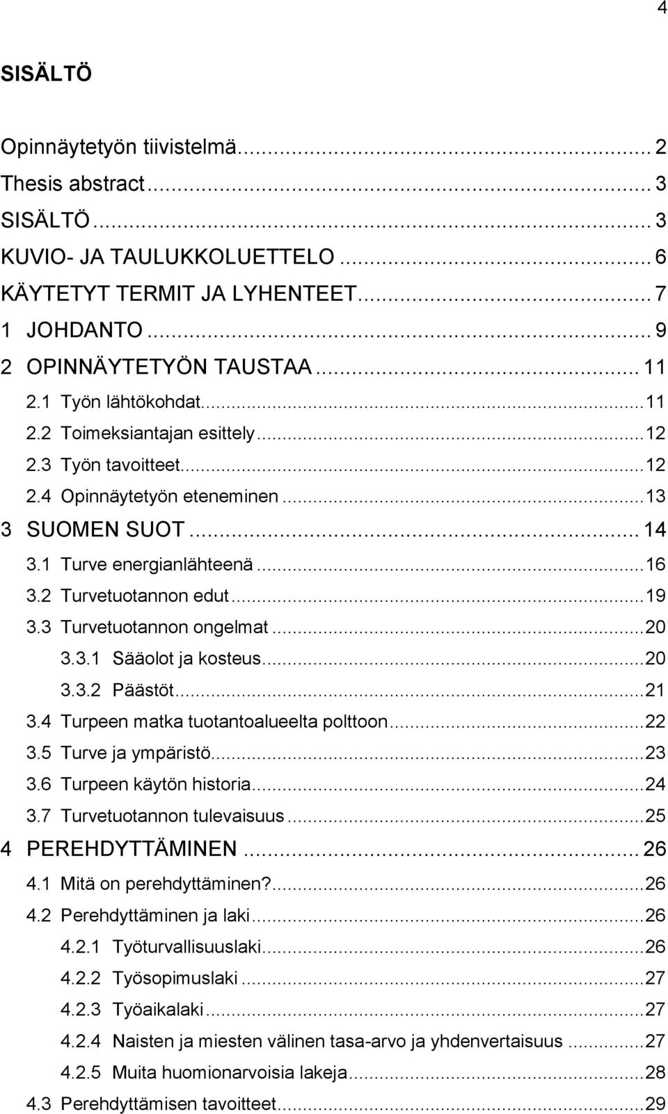 .. 19 3.3 Turvetuotannon ongelmat... 20 3.3.1 Sääolot ja kosteus... 20 3.3.2 Päästöt... 21 3.4 Turpeen matka tuotantoalueelta polttoon... 22 3.5 Turve ja ympäristö... 23 3.6 Turpeen käytön historia.