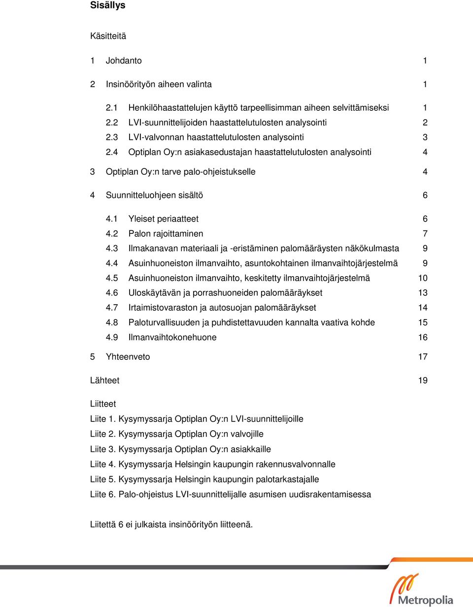 4 Optiplan Oy:n asiakasedustajan haastattelutulosten analysointi 4 3 Optiplan Oy:n tarve palo-ohjeistukselle 4 4 Suunnitteluohjeen sisältö 6 4.1 Yleiset periaatteet 6 4.2 Palon rajoittaminen 7 4.