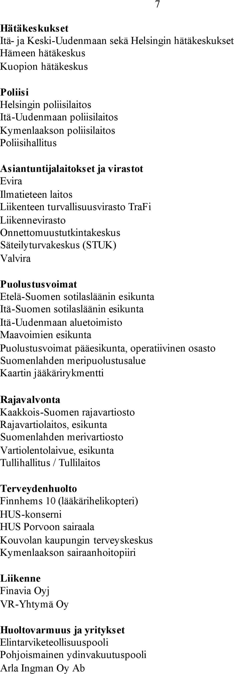 Puolustusvoimat Etelä-Suomen sotilasläänin esikunta Itä-Suomen sotilasläänin esikunta Itä-Uudenmaan aluetoimisto Maavoimien esikunta Puolustusvoimat pääesikunta, operatiivinen osasto Suomenlahden