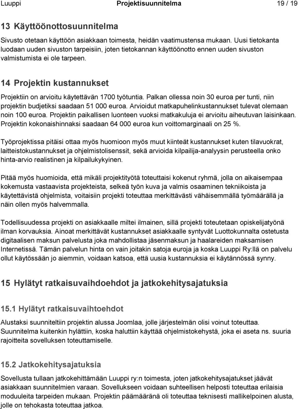 14 Projektin kustannukset Projektiin on arvioitu käytettävän 1700 työtuntia. Palkan ollessa noin 30 euroa per tunti, niin projektin budjetiksi saadaan 51 000 euroa.