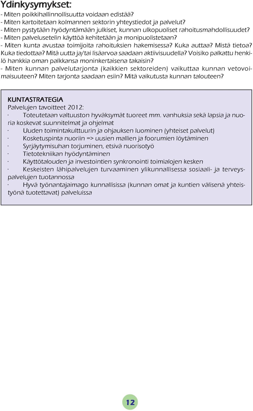 - Miten kunta avustaa toimijoita rahoituksien hakemisessa? Kuka auttaa? Mistä tietoa? Kuka tiedottaa? Mitä uutta ja/tai lisäarvoa saadaan aktiivisuudella?