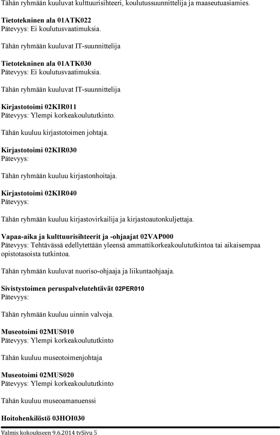 Tähän kuuluu kirjastotoimen johtaja. Kirjastotoimi 02KIR030 Tähän ryhmään kuuluu kirjastonhoitaja. Kirjastotoimi 02KIR040 Tähän ryhmään kuuluu kirjastovirkailija ja kirjastoautonkuljettaja.