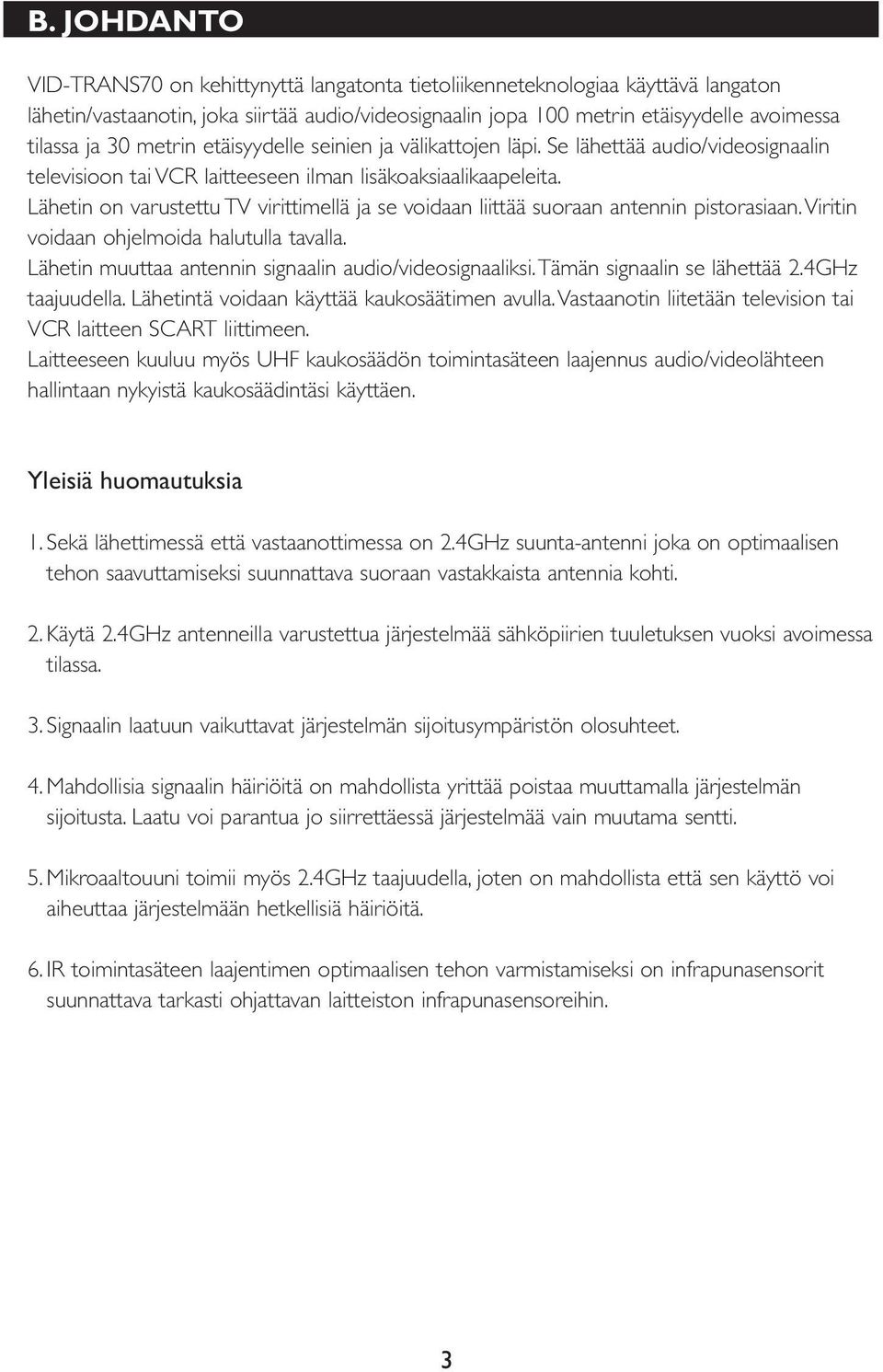 Lähetin on varustettu TV virittimellä ja se voidaan liittää suoraan antennin pistorasiaan. Viritin voidaan ohjelmoida halutulla tavalla. Lähetin muuttaa antennin signaalin audio/videosignaaliksi.