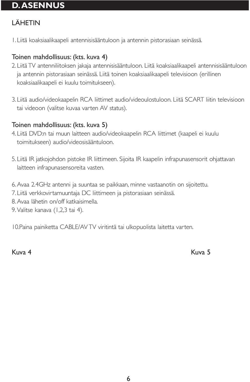 Liitä audio/videokaapelin RCA liittimet audio/videoulostuloon. Liitä SCART liitin televisioon tai videoon (valitse kuvaa varten AV status). Toinen mahdollisuus: (kts. kuva 5) 4.