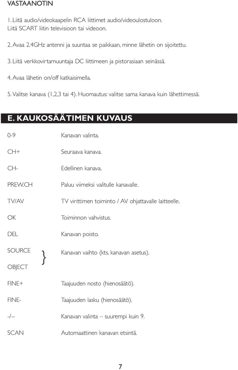 KAUKOSÄÄTIMEN KUVAUS 0-9 Kanavan valinta. CH+ CH- PREW.CH TV/AV OK DEL SOURCE OBJECT FINE+ FINE- } Seuraava kanava. Edellinen kanava. Paluu viimeksi valitulle kanavalle.