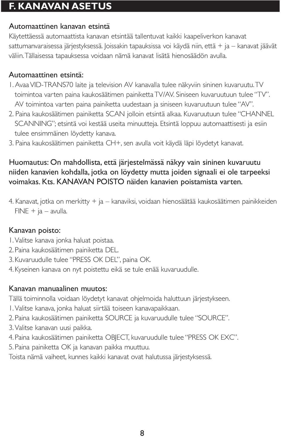 Avaa VID-TRANS70 laite ja television AV kanavalla tulee näkyviin sininen kuvaruutu. TV toimintoa varten paina kaukosäätimen painiketta TV/AV. Siniseen kuvaruutuun tulee TV.