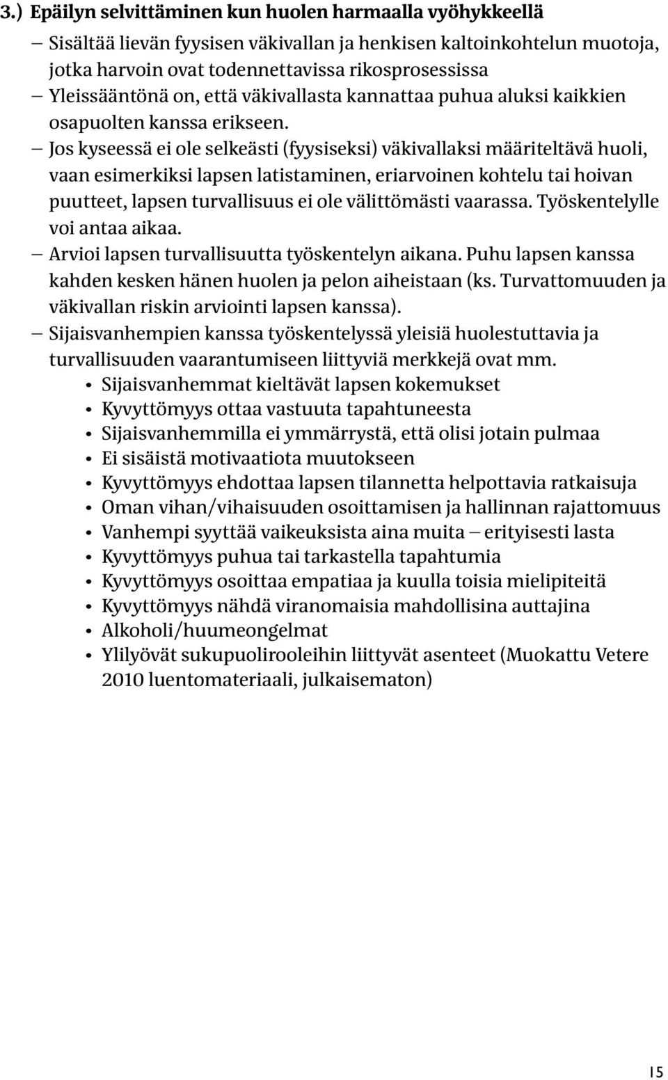 Jos kyseessä ei ole selkeästi (fyysiseksi) väkivallaksi määriteltävä huoli, vaan esimerkiksi lapsen latistaminen, eriarvoinen kohtelu tai hoivan puutteet, lapsen turvallisuus ei ole välittömästi